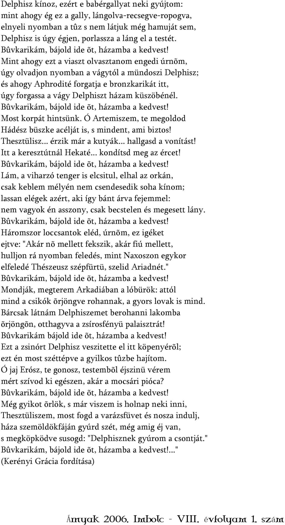 Mint ahogy ezt a viaszt olvasztanom engedi úrnõm, úgy olvadjon nyomban a vágytól a mündoszi Delphisz; és ahogy Aphrodité forgatja e bronzkarikát itt, úgy forgassa a vágy Delphiszt házam küszöbénél.