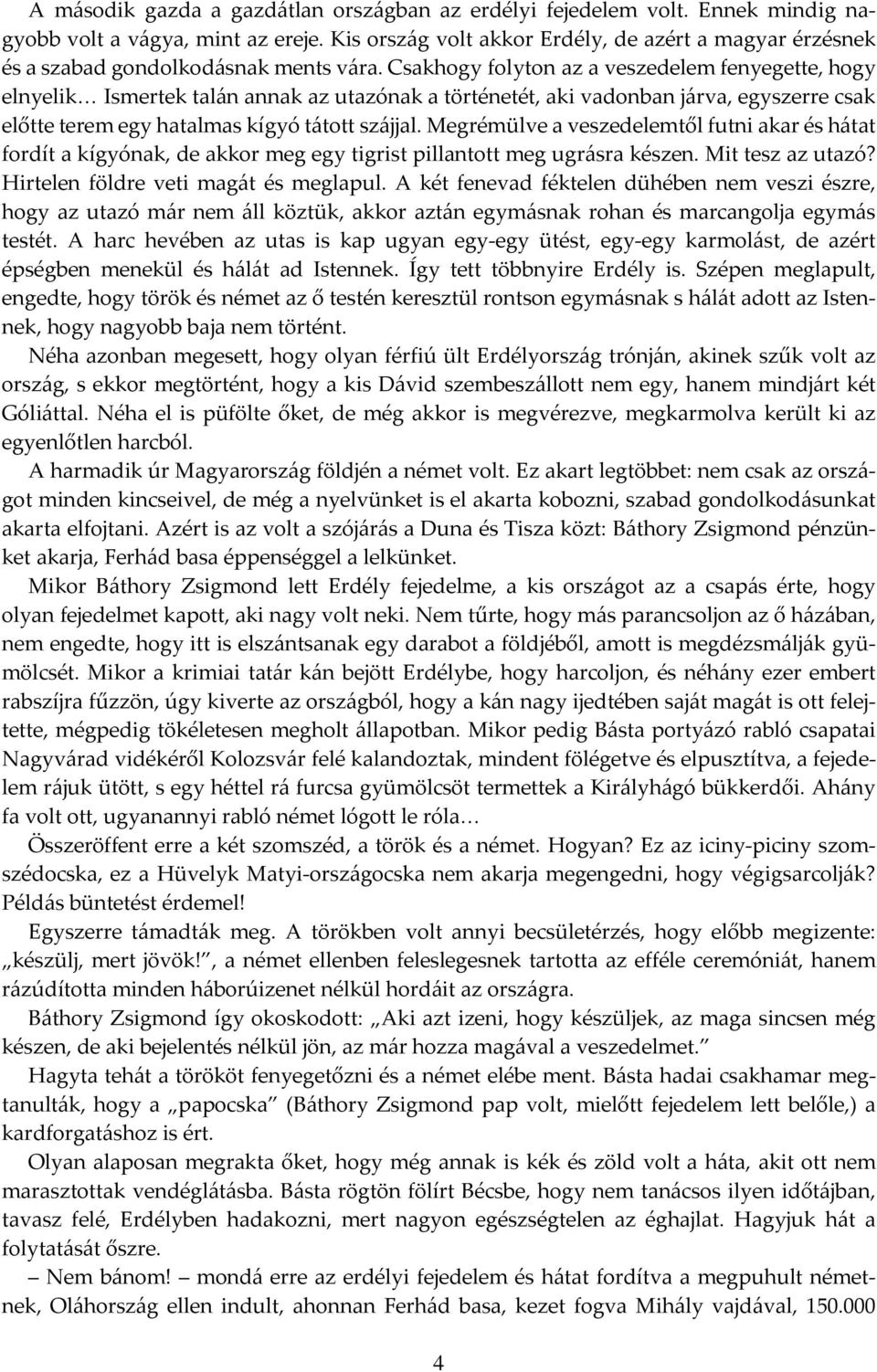 Csakhogy folyton az a veszedelem fenyegette, hogy elnyelik Ismertek talán annak az utazónak a történetét, aki vadonban járva, egyszerre csak előtte terem egy hatalmas kígyó tátott szájjal.