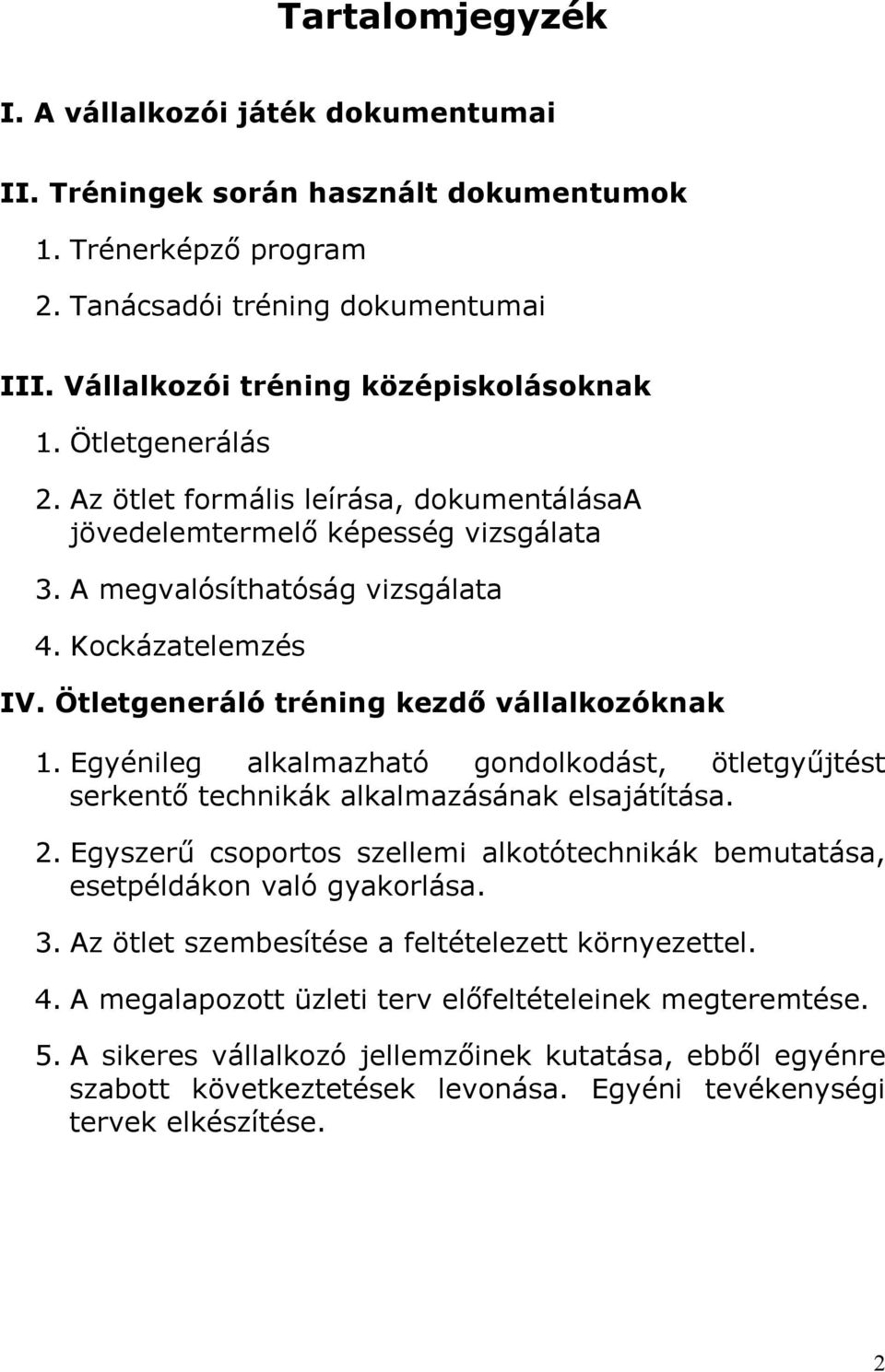 Egyénileg alkalmazható gondolkodást, ötletgyűjtést serkentő technikák alkalmazásának elsajátítása. 2. Egyszerű csoportos szellemi alkotótechnikák bemutatása, esetpéldákon való gyakorlása. 3.