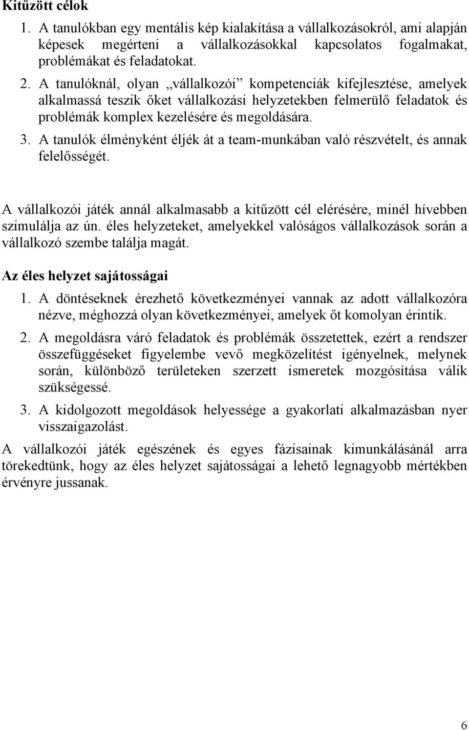 A tanulók élményként éljék át a team-munkában való részvételt, és annak felelősségét. A vállalkozói játék annál alkalmasabb a kitűzött cél elérésére, minél hívebben szimulálja az ún.