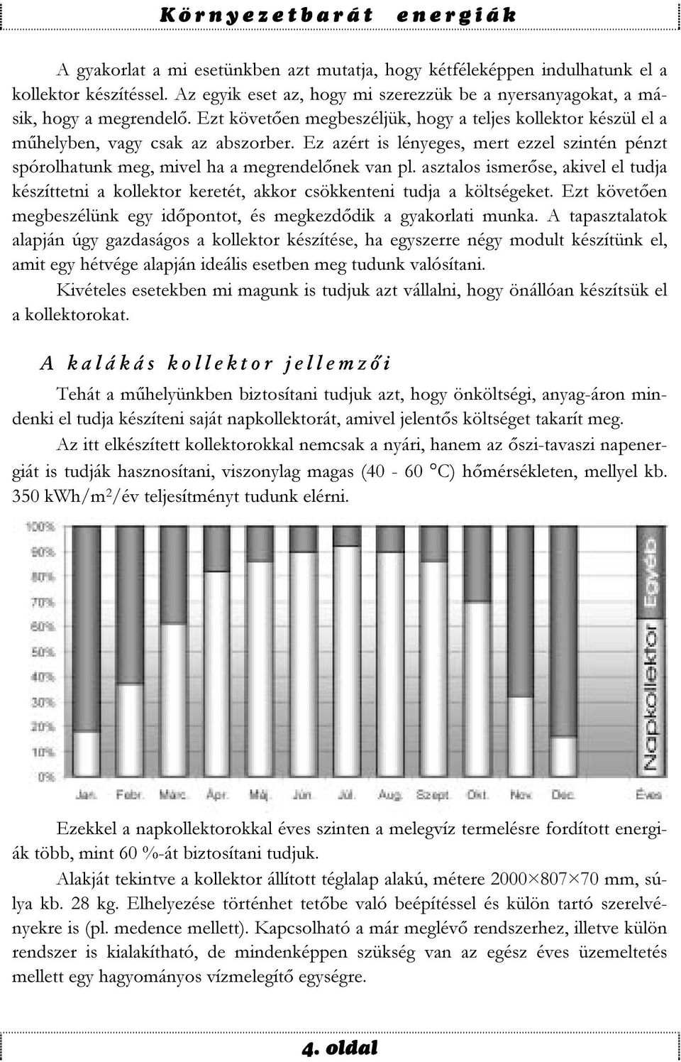 asztalos ismerőse, akivel el tudja készíttetni a kollektor keretét, akkor csökkenteni tudja a költségeket. Ezt követően megbeszélünk egy időpontot, és megkezdődik a gyakorlati munka.