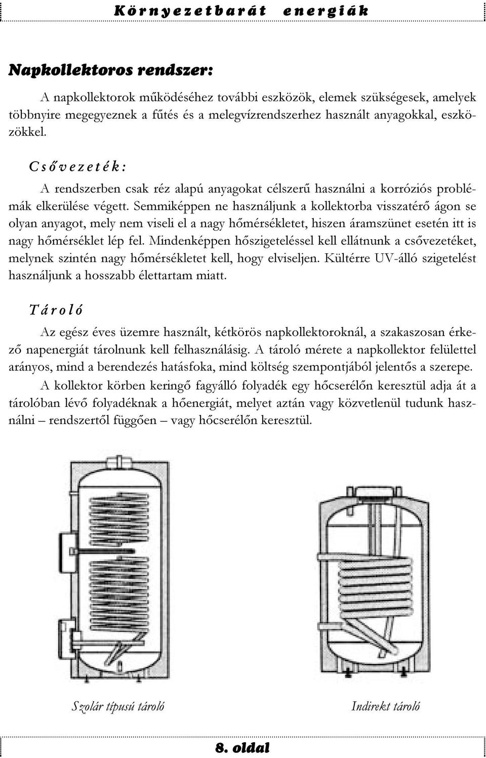 Semmiképpen ne használjunk a kollektorba visszatérő ágon se olyan anyagot, mely nem viseli el a nagy hőmérsékletet, hiszen áramszünet esetén itt is nagy hőmérséklet lép fel.