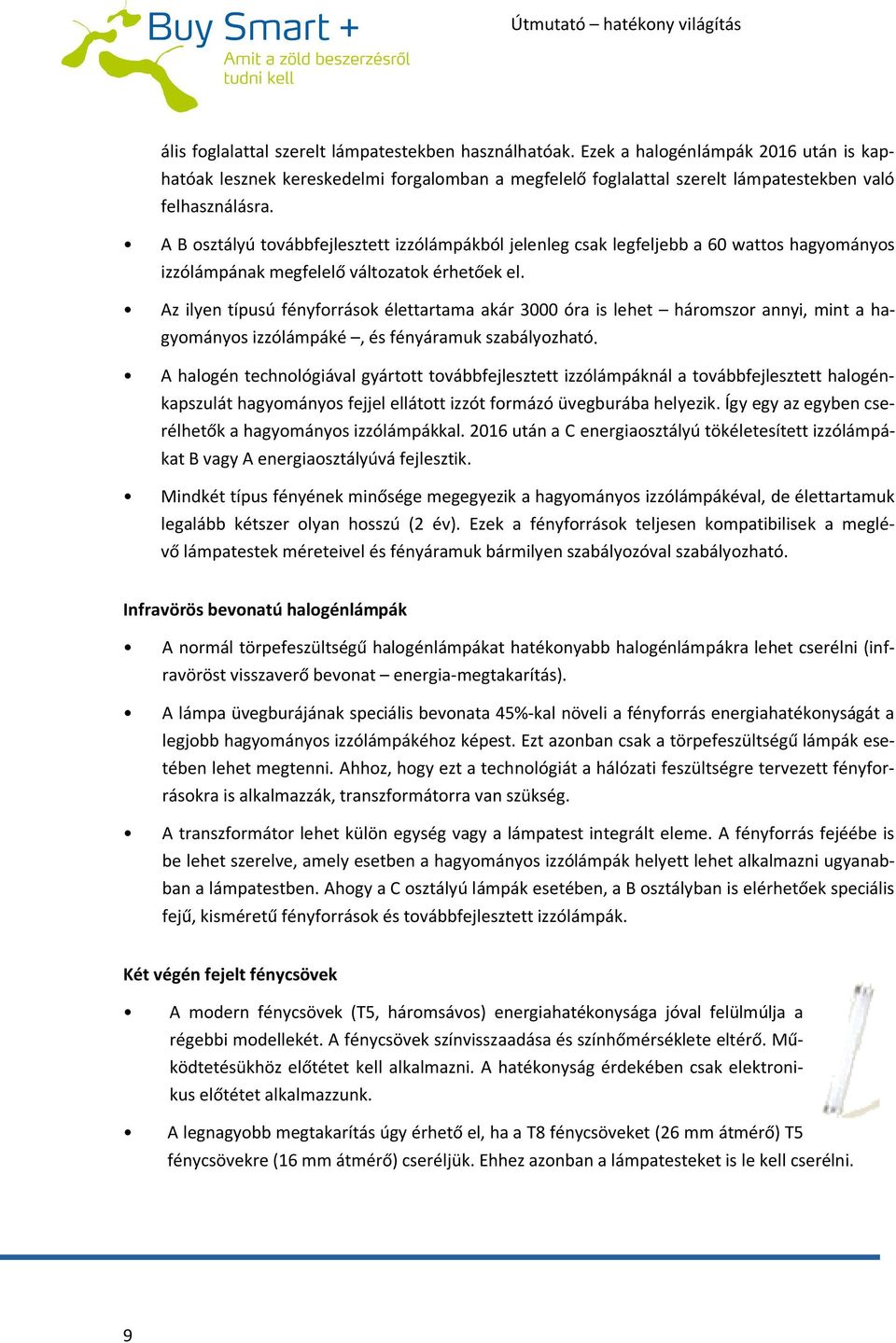 Az ilyen típusú fényforrások élettartama akár 3000 óra is lehet háromszor annyi, mint a hagyományos izzólámpáké, és fényáramuk szabályozható.