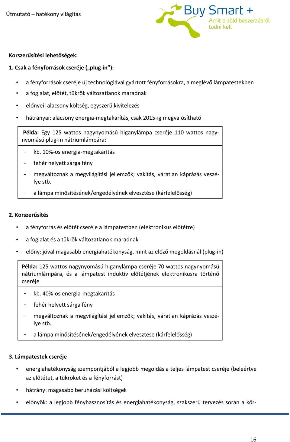 költség, egyszerű kivitelezés hátrányai: alacsony energia-megtakarítás, csak 2015-ig megvalósítható Példa: Egy 125 wattos nagynyomású higanylámpa cseréje 110 wattos nagynyomású plug-in