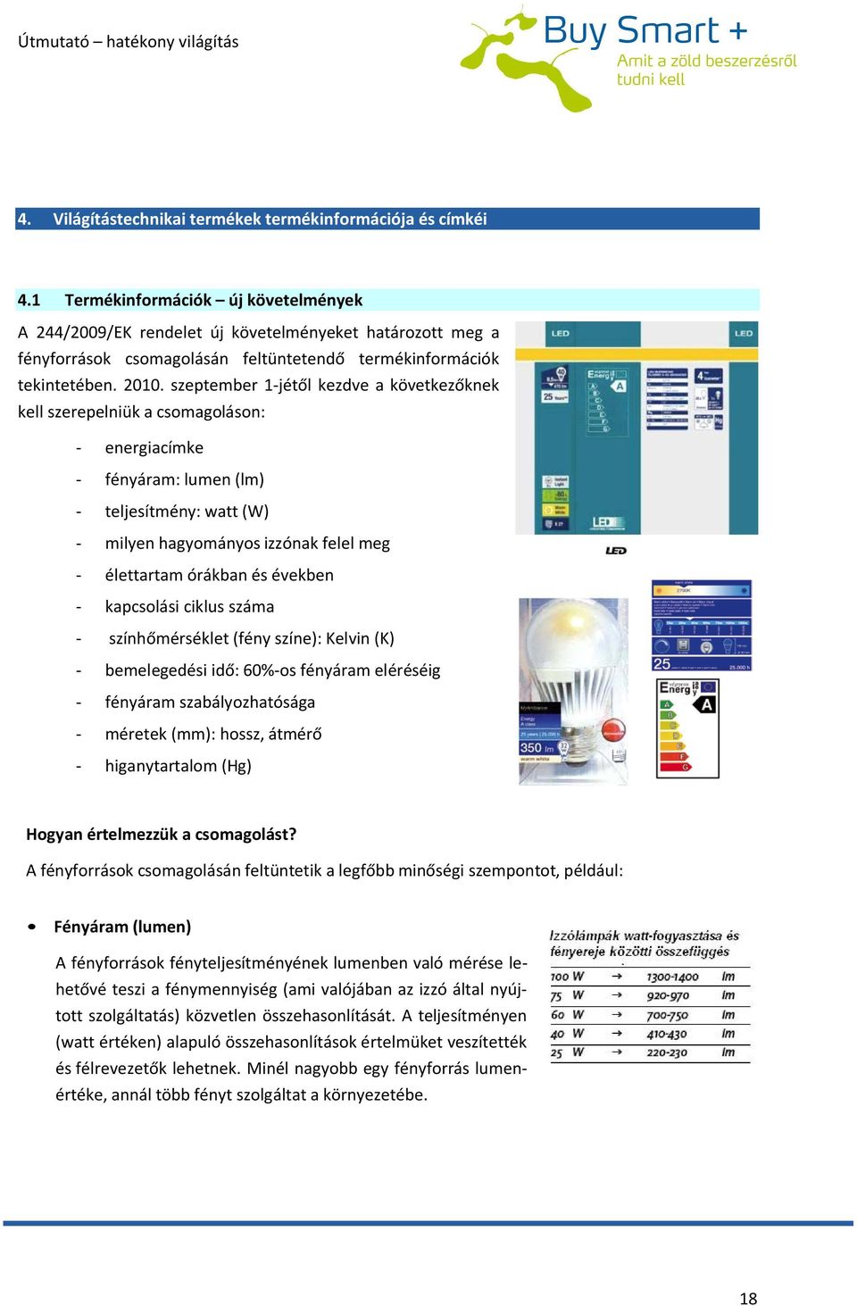 szeptember 1-jétől kezdve a következőknek kell szerepelniük a csomagoláson: - energiacímke - fényáram: lumen (lm) - teljesítmény: watt (W) - milyen hagyományos izzónak felel meg - élettartam órákban