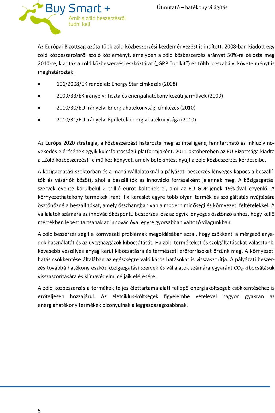 jogszabályi követelményt is meghatároztak: 106/2008/EK rendelet: Energy Star címkézés (2008) 2009/33/EK irányelv: Tiszta és energiahatékony közúti járművek (2009) 2010/30/EU irányelv: