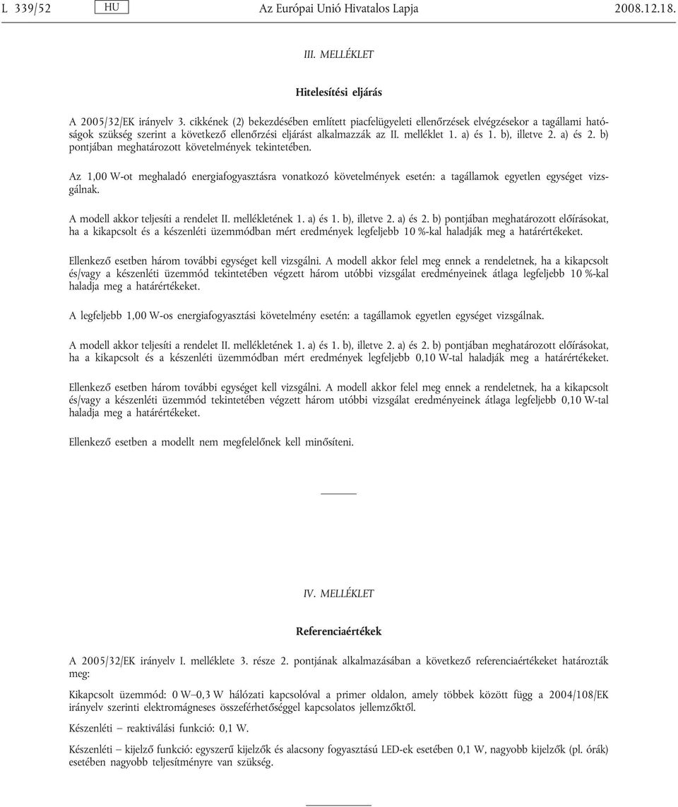 b), illetve 2. a) és 2. b) pontjában meghatározott követelmények tekintetében. Az 1,00 W-ot meghaladó energiafogyasztásra vonatkozó követelmények esetén: a tagállamok egyetlen egységet vizsgálnak.