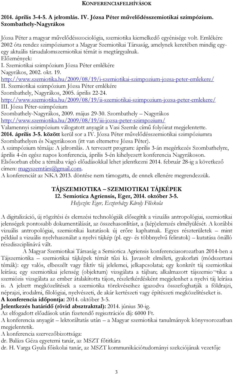 Emlékére 2002 óta rendez szimpóziumot a Magyar Szemiotikai Társaság, amelynek keretében mindig egyegy aktuális társadalomszemiotikai témát is megtárgyalnak. Előzmények: I.