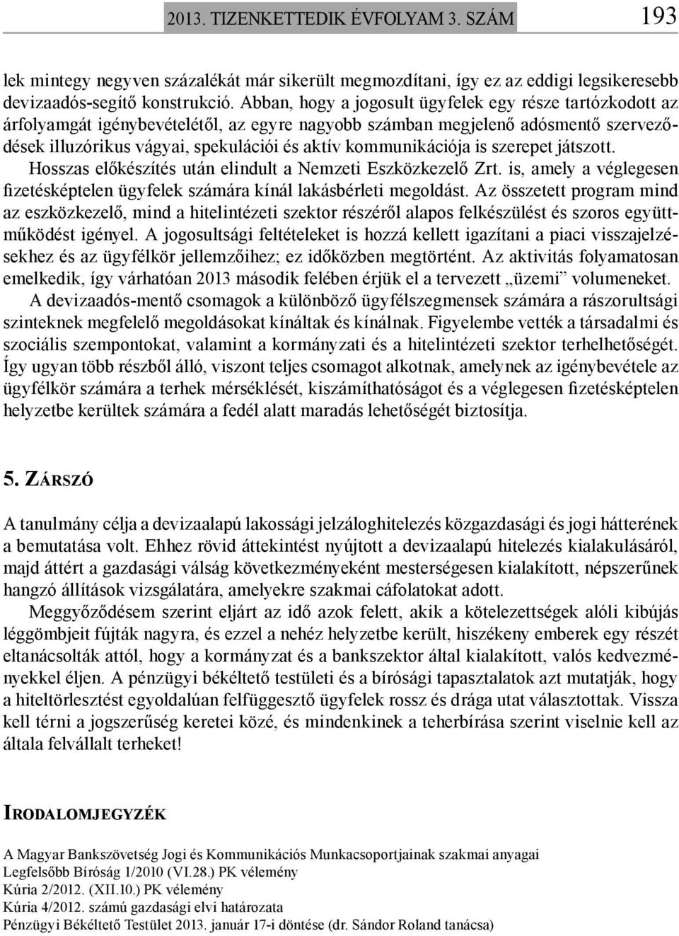 kommunikációja is szerepet játszott. Hosszas előkészítés után elindult a Nemzeti Eszközkezelő Zrt. is, amely a véglegesen fizetésképtelen ügyfelek számára kínál lakásbérleti megoldást.