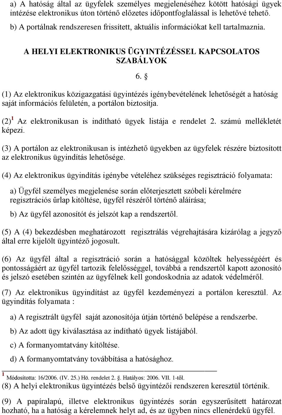 (1) Az elektronikus közigazgatási ügyintézés igénybevételének lehetőségét a hatóság saját információs felületén, a portálon biztosítja. (2) 1 Az elektronikusan is indítható ügyek listája e rendelet 2.