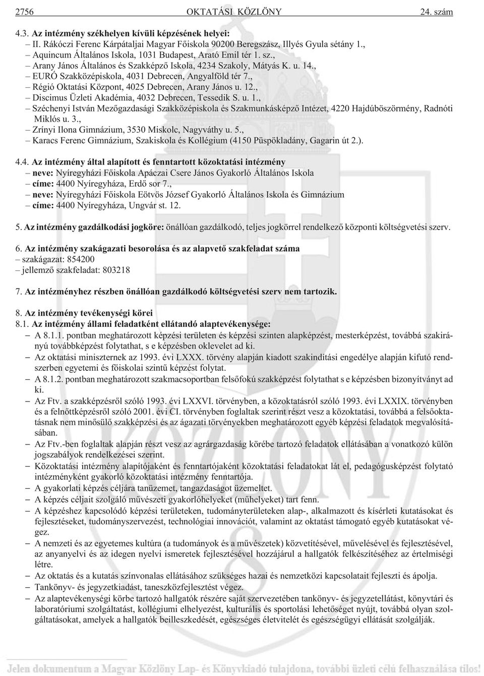 , Régió Oktatási Központ, 4025 Debrecen, Arany János u. 12., Discimus Üzleti Akadémia, 4032 Debrecen, Tessedik S. u. 1., Széchenyi István Mezõgazdasági Szakközépiskola és Szakmunkásképzõ Intézet, 4220 Hajdúböszörmény, Radnóti Miklós u.