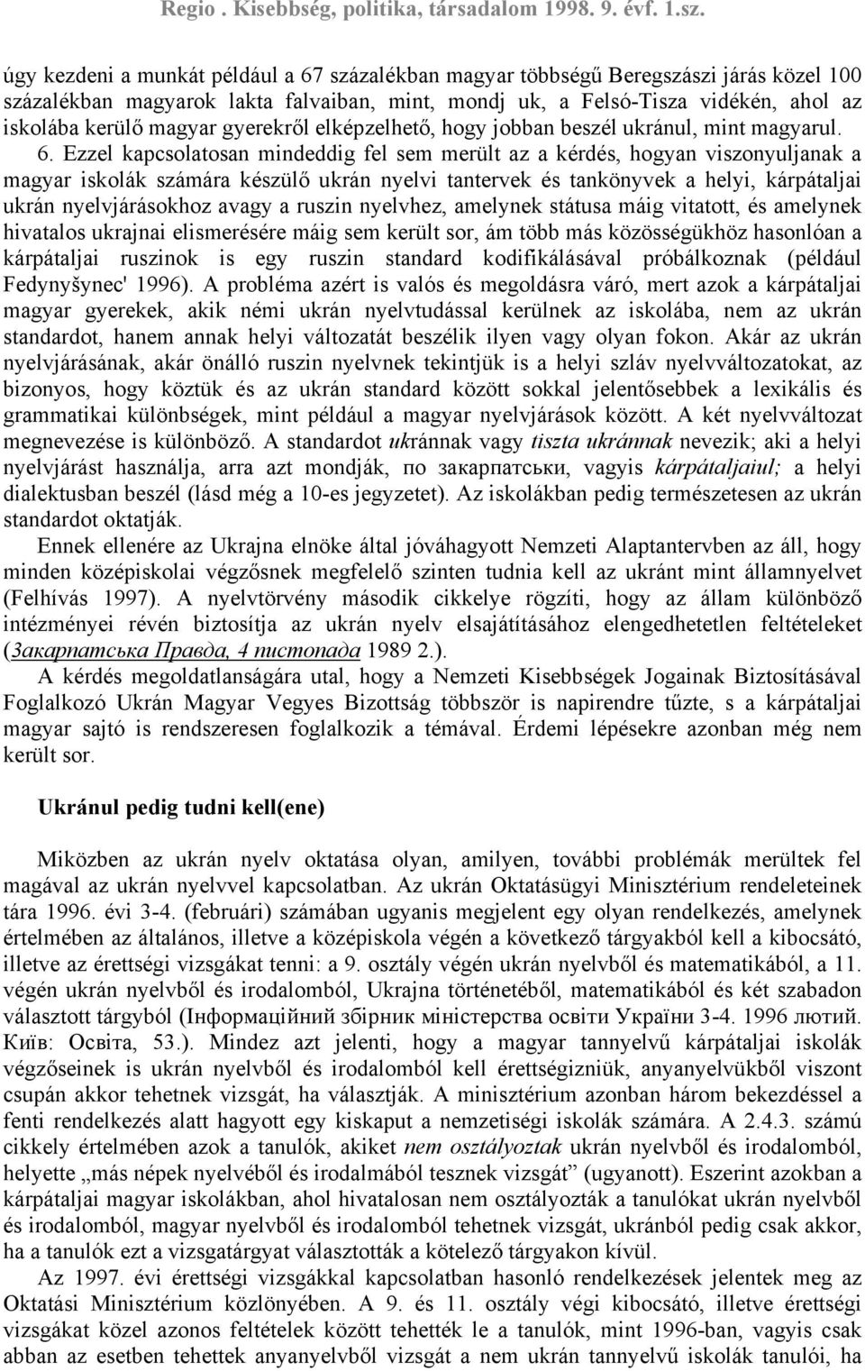 Ezzel kapcsolatosan mindeddig fel sem merült az a kérdés, hogyan viszonyuljanak a magyar iskolák számára készülő ukrán nyelvi tantervek és tankönyvek a helyi, kárpátaljai ukrán nyelvjárásokhoz avagy