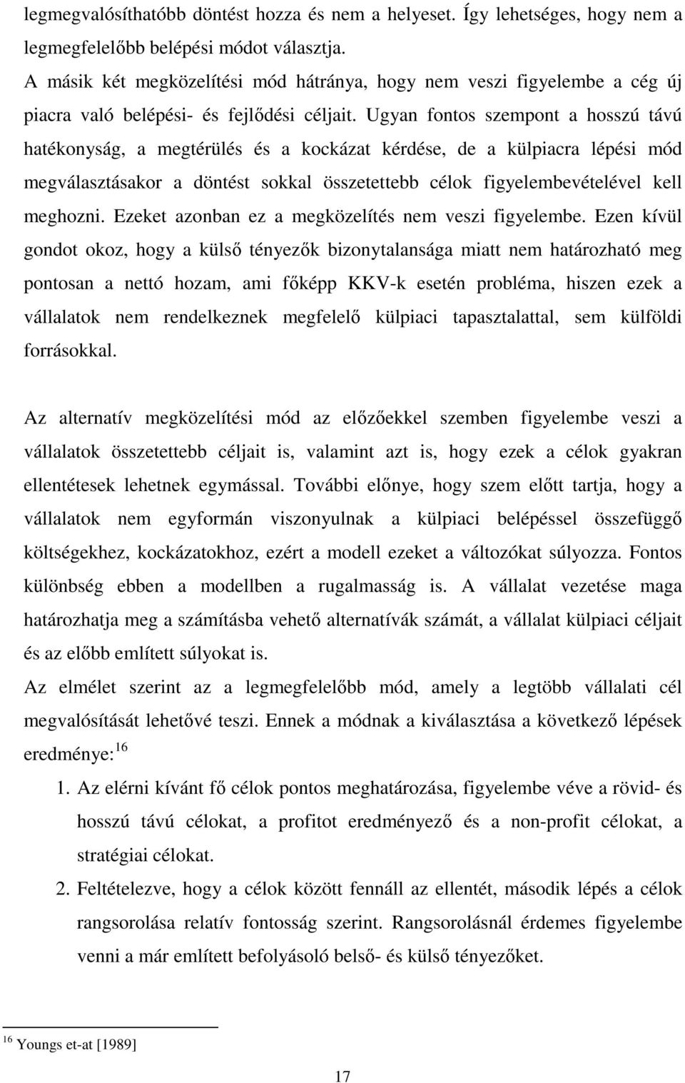 Ugyan fontos szempont a hosszú távú hatékonyság, a megtérülés és a kockázat kérdése, de a külpiacra lépési mód megválasztásakor a döntést sokkal összetettebb célok figyelembevételével kell meghozni.