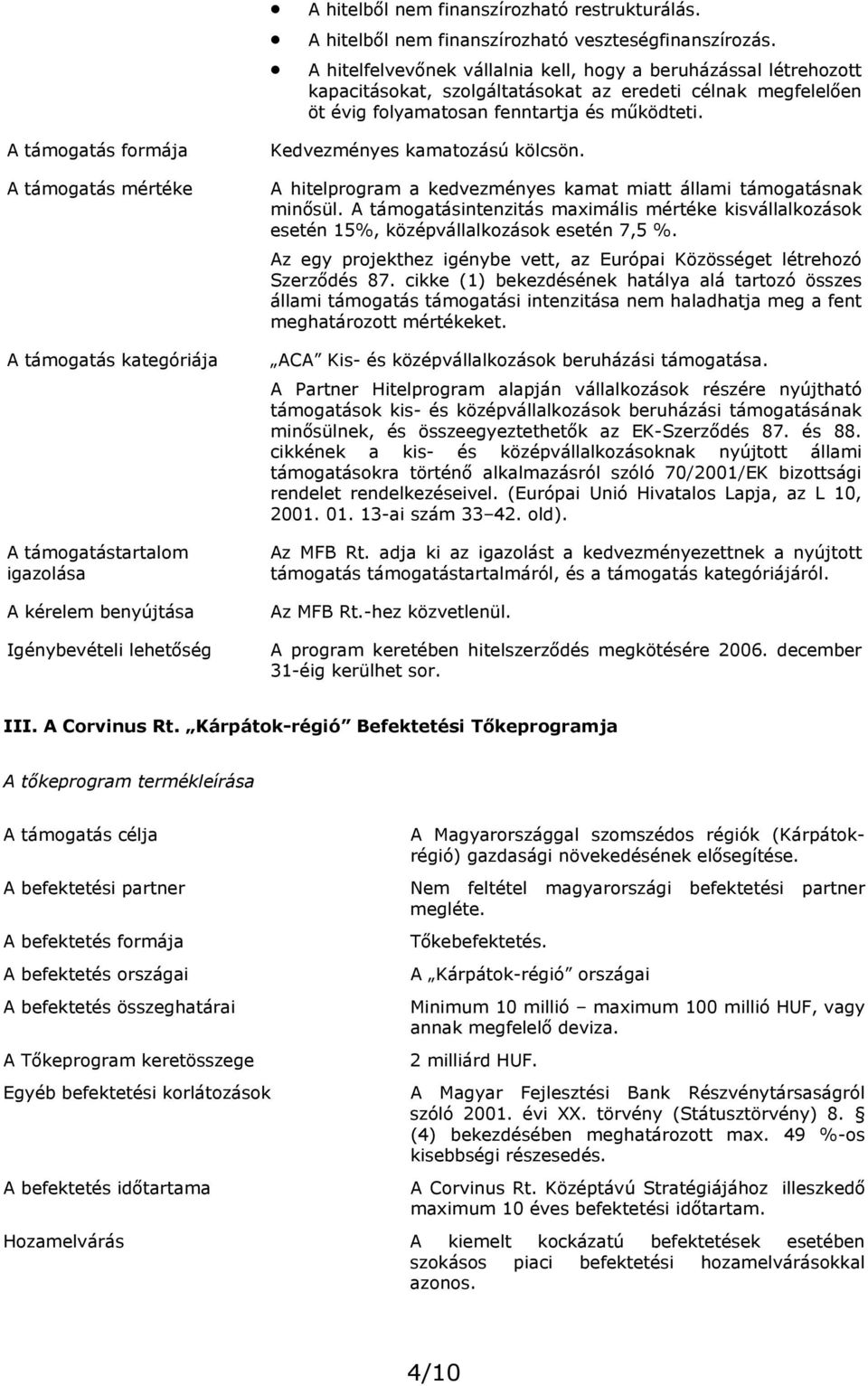 A támogatás formája A támogatás mértéke A támogatás kategóriája A támogatástartalom igazolása A kérelem benyújtása Igénybevételi lehetőség Kedvezményes kamatozású kölcsön.