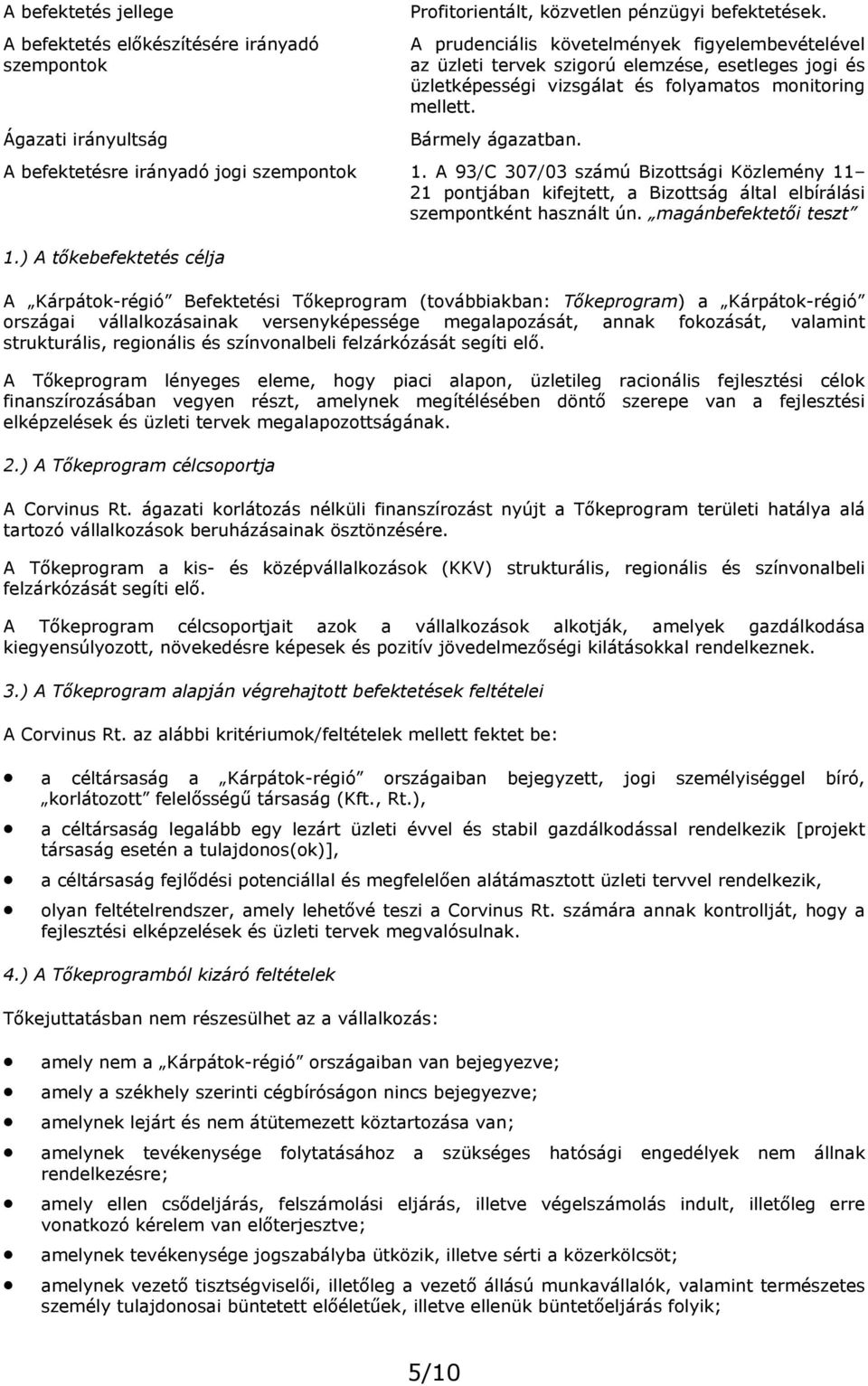 A befektetésre irányadó jogi szempontok 1. A 93/C 307/03 számú Bizottsági Közlemény 11 21 pontjában kifejtett, a Bizottság által elbírálási szempontként használt ún. magánbefektetői teszt 1.