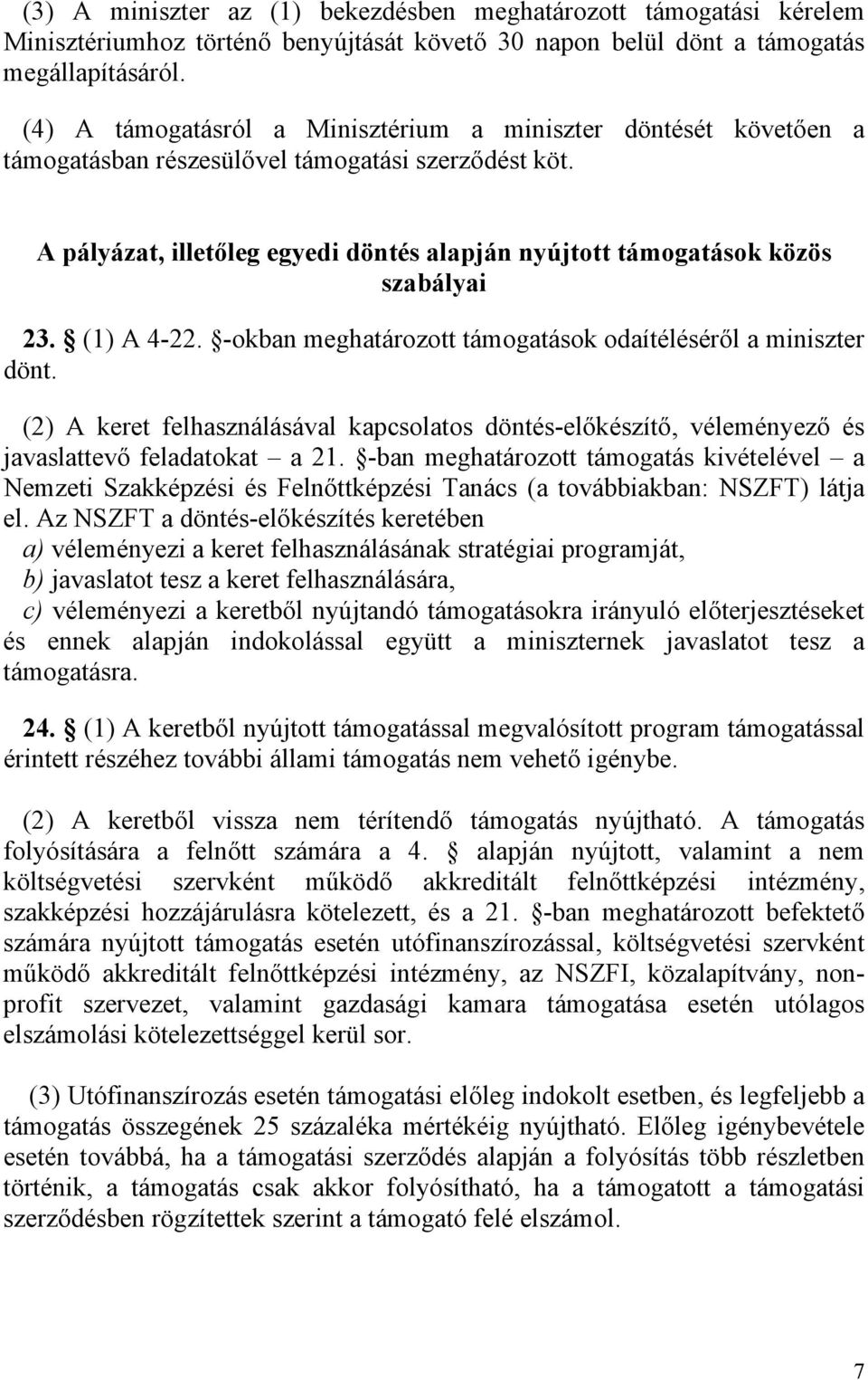 A pályázat, illetőleg egyedi döntés alapján nyújtott támogatások közös szabályai 23. (1) A 4-22. -okban meghatározott támogatások odaítéléséről a miniszter dönt.