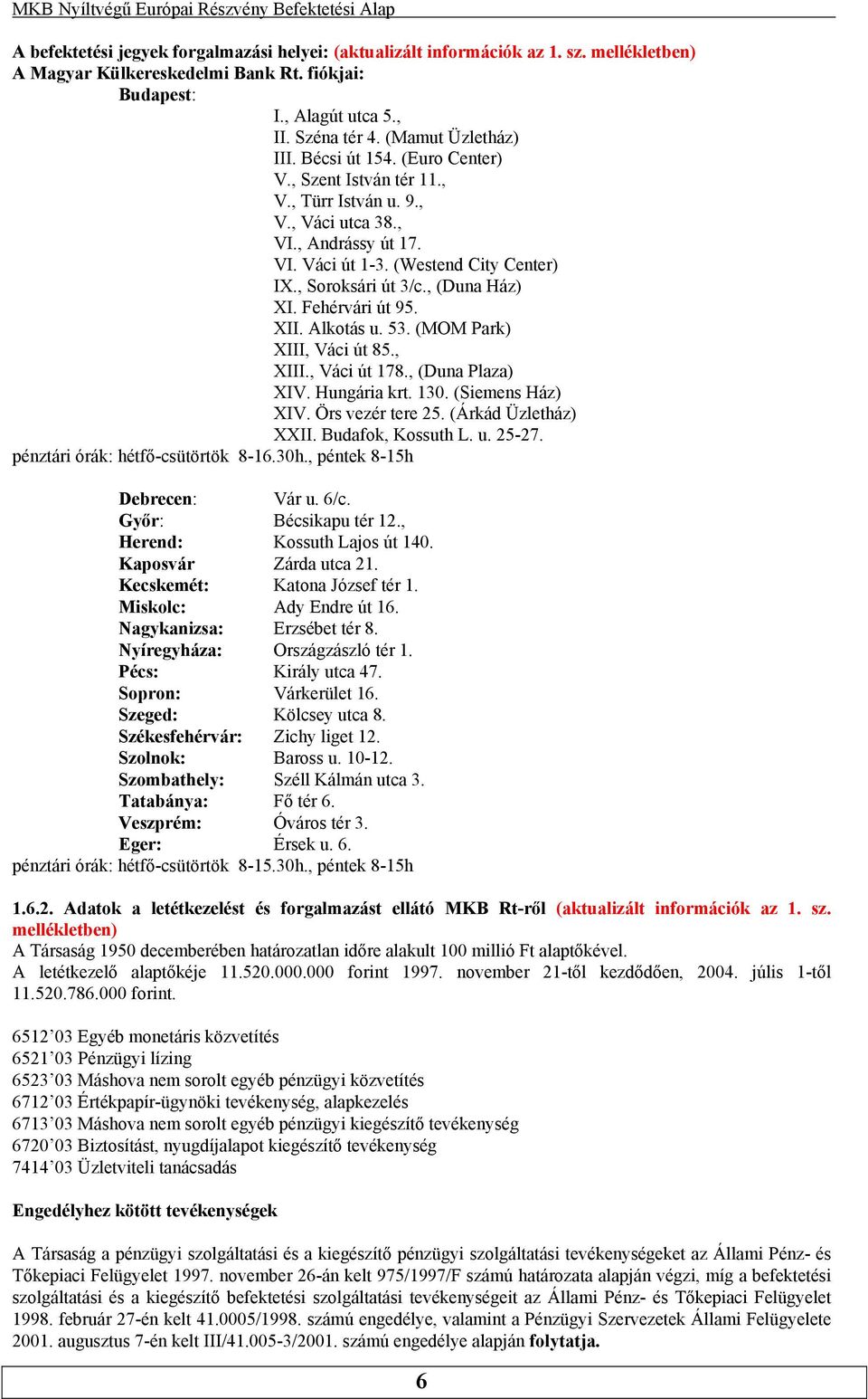 Alkotás u 53 (MOM Park) XIII, Váci út 85, XIII, Váci út 178, (Duna Plaza) XIV Hungária krt 130 (Siemens Ház) XIV Örs vezér tere 25 (Árkád Üzletház) XXII Budafok, Kossuth L u 25-27 pénztári órák: