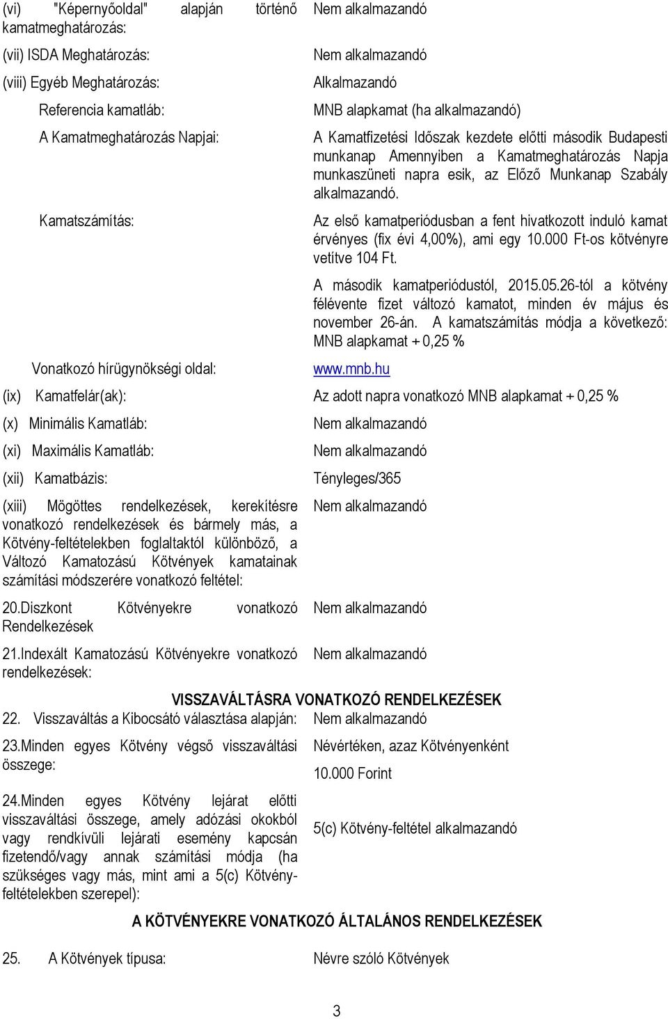 Szabály alkalmazandó. Az első kamatperiódusban a fent hivatkozott induló kamat érvényes (fix évi 4,00%), ami egy 10.000 Ft-os kötvényre vetítve 104 Ft. A második kamatperiódustól, 2015.05.