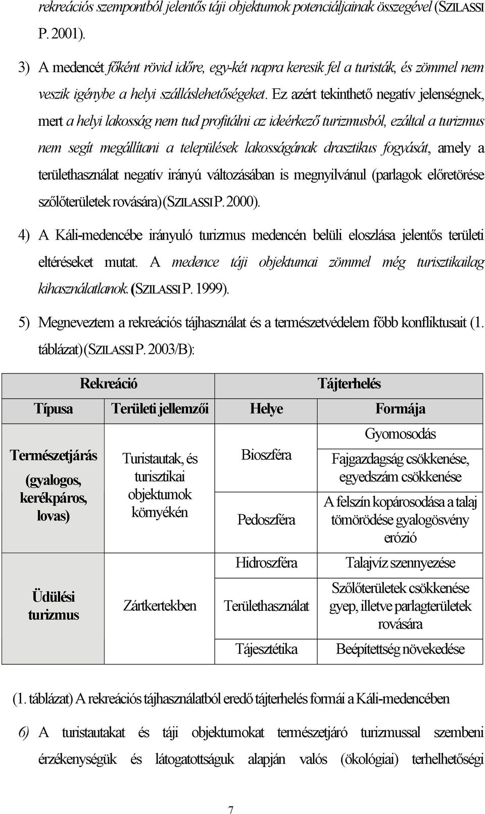 Ez azért tekinthető negatív jelenségnek, mert a helyi lakosság nem tud profitálni az ideérkező turizmusból, ezáltal a turizmus nem segít megállítani a települések lakosságának drasztikus fogyását,