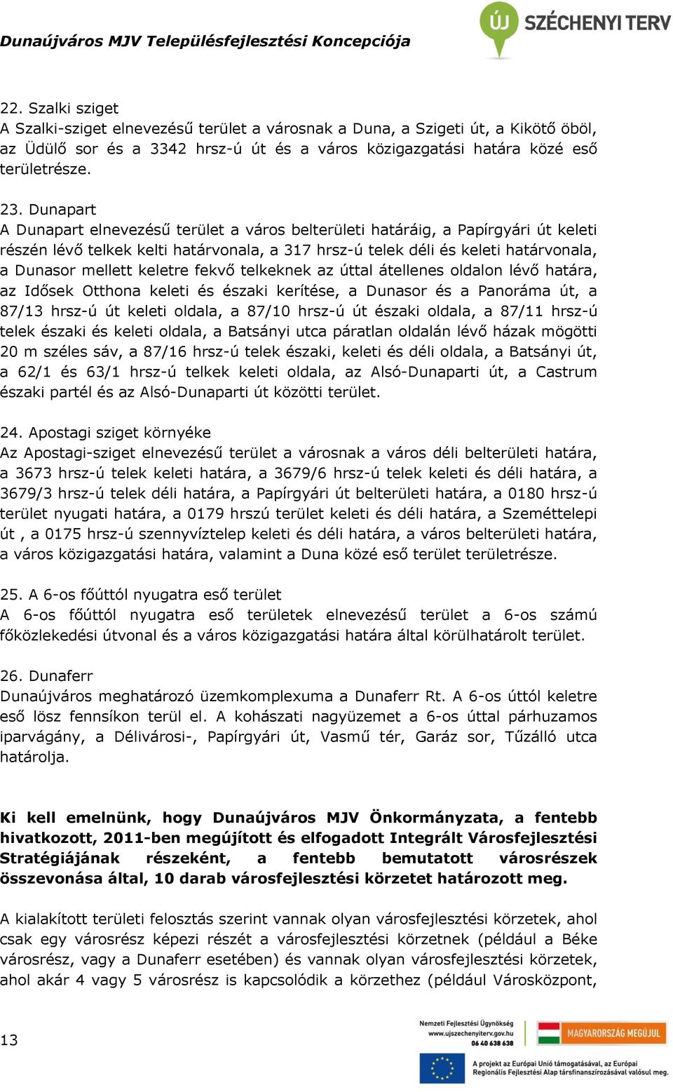 keletre fekvő telkeknek az úttal átellenes oldalon lévő határa, az Idősek Otthona keleti és északi kerítése, a Dunasor és a Panoráma út, a 87/13 hrsz-ú út keleti oldala, a 87/10 hrsz-ú út északi