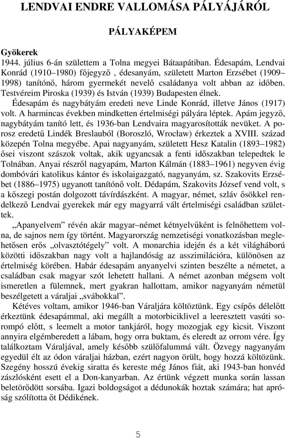 Testvéreim Piroska (1939) és István (1939) Budapesten élnek. Édesapám és nagybátyám eredeti neve Linde Konrád, illetve János (1917) volt. A harmincas években mindketten értelmiségi pályára léptek.
