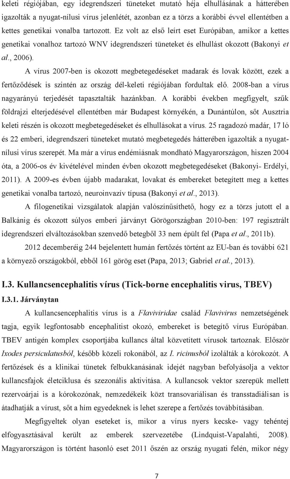 A vírus 2007-ben is okozott megbetegedéseket madarak és lovak között, ezek a fertőződések is szintén az ország dél-keleti régiójában fordultak elő.