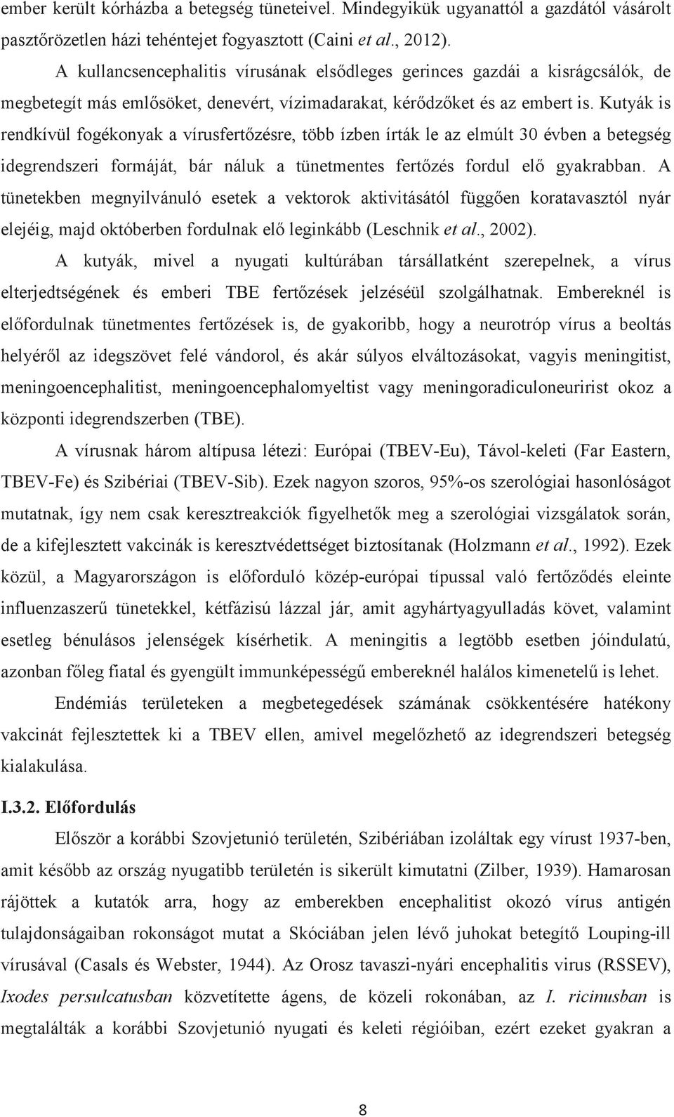 Kutyák is rendkívül fogékonyak a vírusfertőzésre, több ízben írták le az elmúlt 30 évben a betegség idegrendszeri formáját, bár náluk a tünetmentes fertőzés fordul elő gyakrabban.