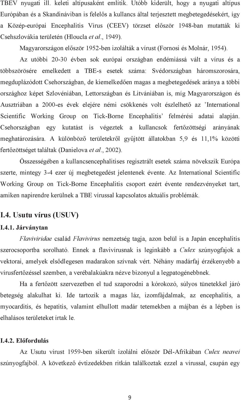 mutatták ki Csehszlovákia területén (Hloucla et al., 1949). Magyarországon először 1952-ben izolálták a vírust (Fornosi és Molnár, 1954).