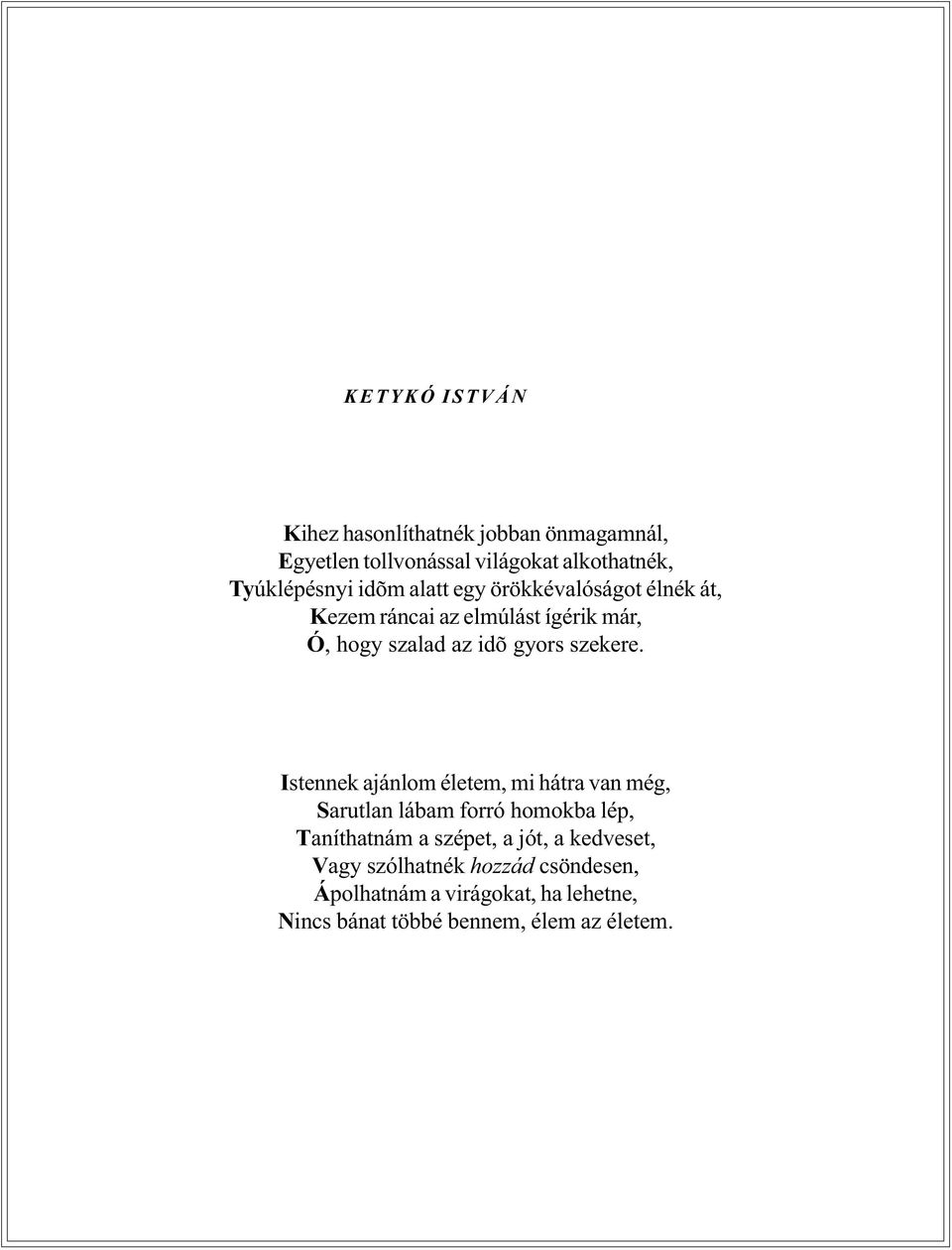 Istennek ajánlom életem, mi hátra van még, Sarutlan lábam forró homokba lép, Taníthatnám a szépet, a jót, a