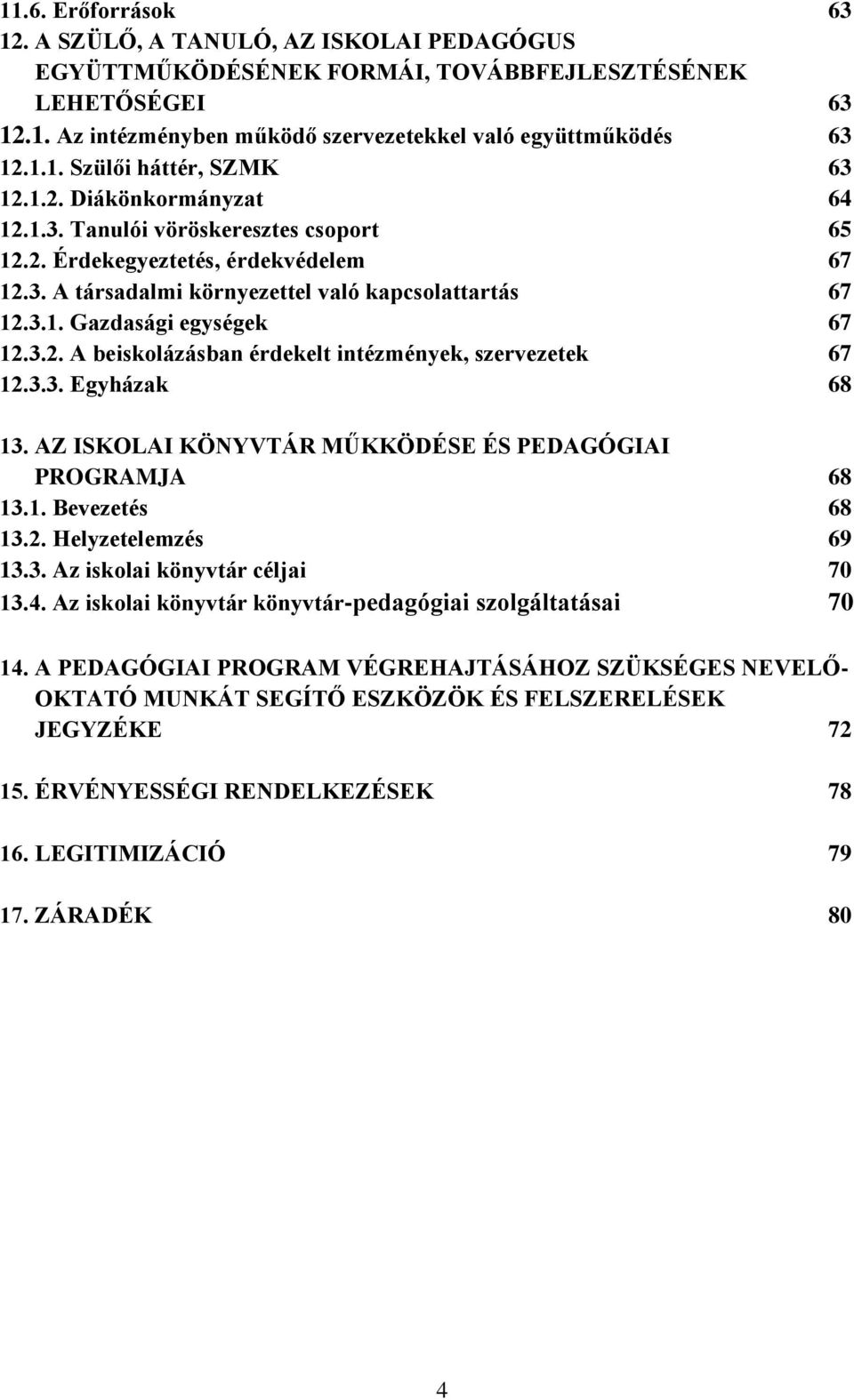 3.3. Egyházak 68 13. AZ ISKOLAI KÖNYVTÁR M KKÖDÉSE ÉS PEDAGÓGIAI PROGRAMJA 68 13.1. Űevezetés 68 13.2. Helyzetelemzés 69 13.3. Az iskolai könyvtár céljai 70 13.Ő.