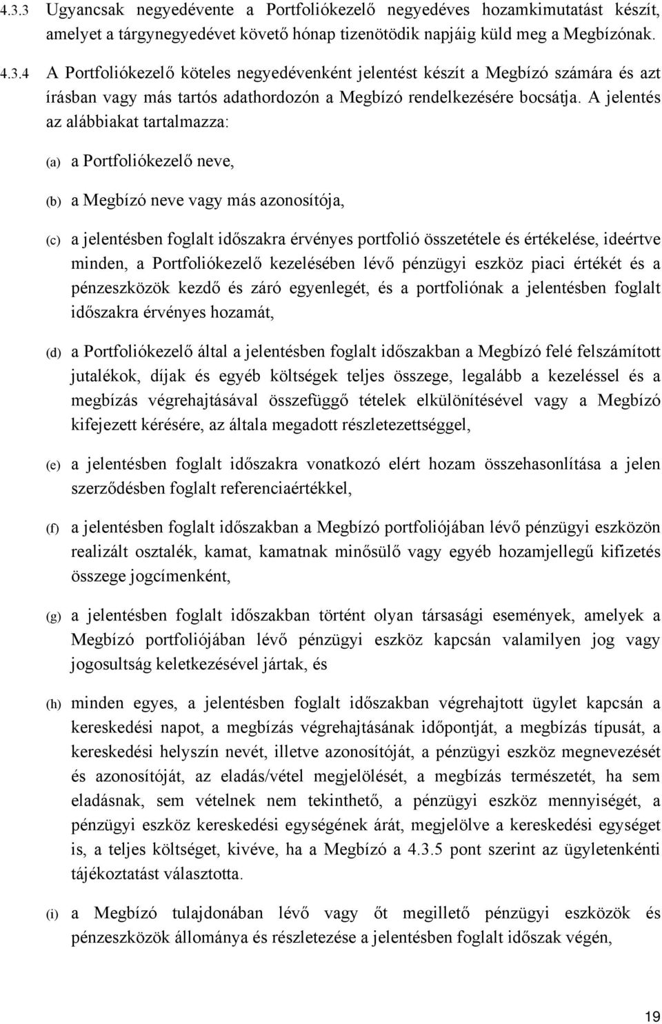 minden, a Portfoliókezelő kezelésében lévő pénzügyi eszköz piaci értékét és a pénzeszközök kezdő és záró egyenlegét, és a portfoliónak a jelentésben foglalt időszakra érvényes hozamát, (d) a