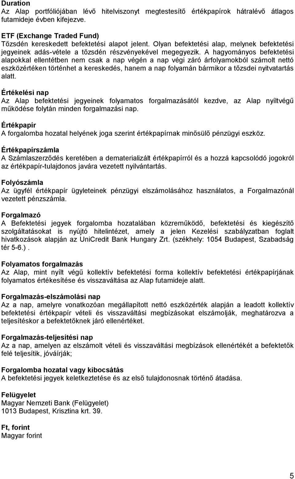 A hagyományos befektetési alapokkal ellentétben nem csak a nap végén a nap végi záró árfolyamokból számolt nettó eszközértéken történhet a kereskedés, hanem a nap folyamán bármikor a tőzsdei