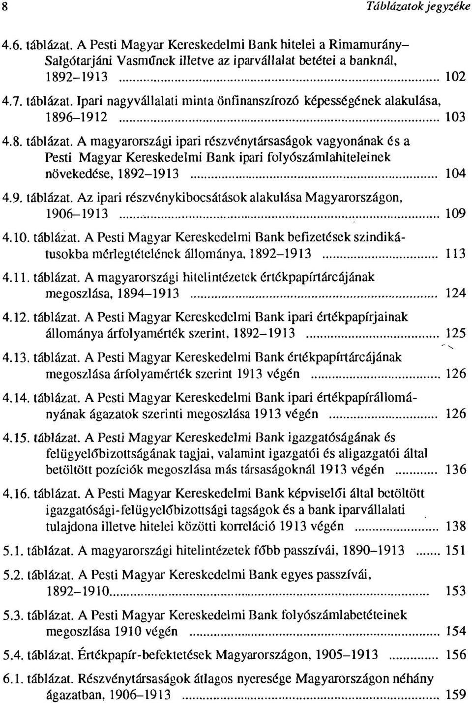 10. táblázat. A Pesti Magyar Kereskedelmi Bank befizetések szindikátusokba mérlegtételének állománya, 1892-1913 113 4.11. táblázat. A magyarországi hitelintézetek értékpapírtárcájának megoszlása, 1894-1913 124 4.