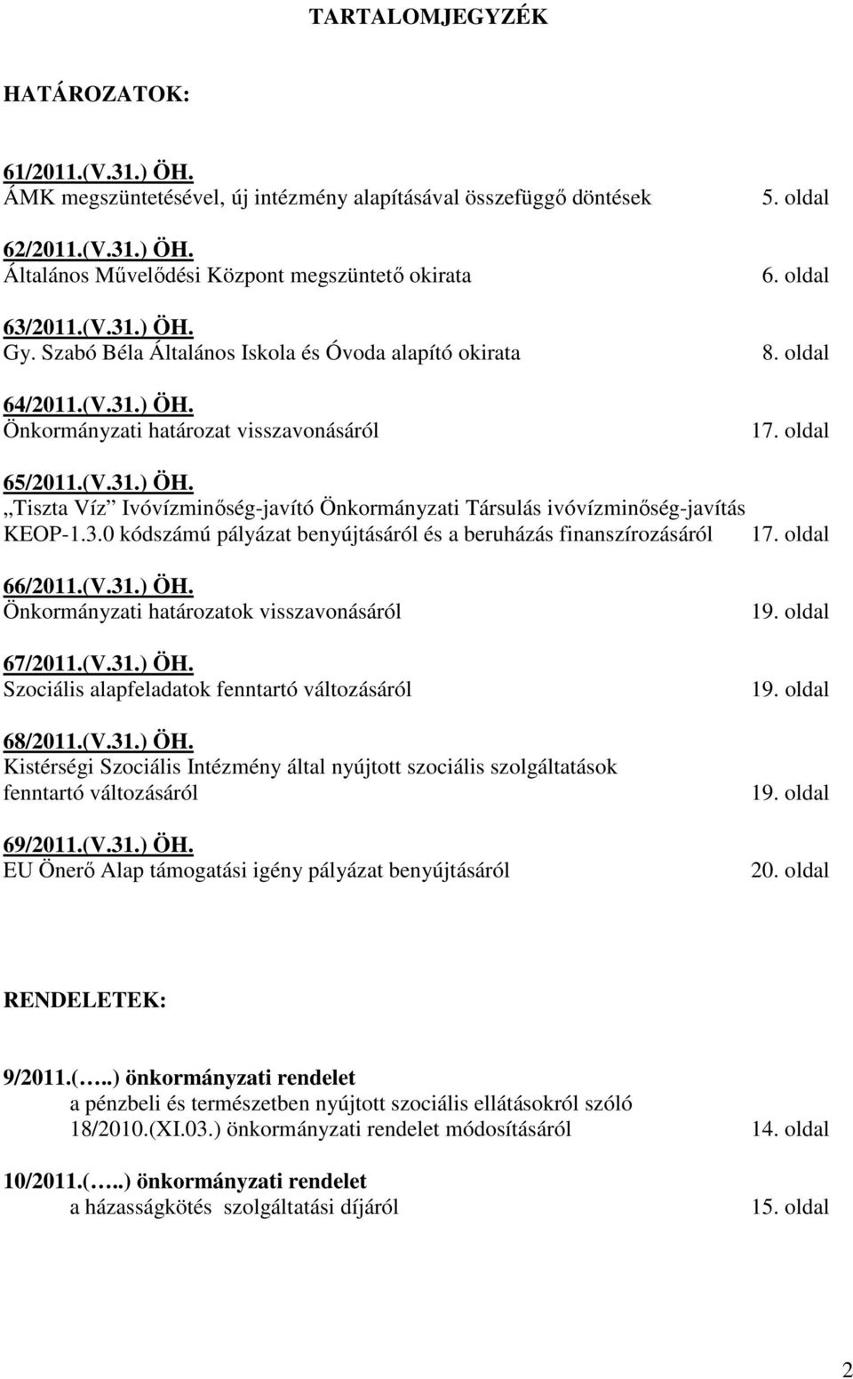 3.0 kódszámú pályázat benyújtásáról és a beruházás finanszírozásáról 17. oldal 66/2011.(V.31.) ÖH. Önkormányzati határozatok visszavonásáról 67/2011.(V.31.) ÖH. Szociális alapfeladatok fenntartó változásáról 68/2011.