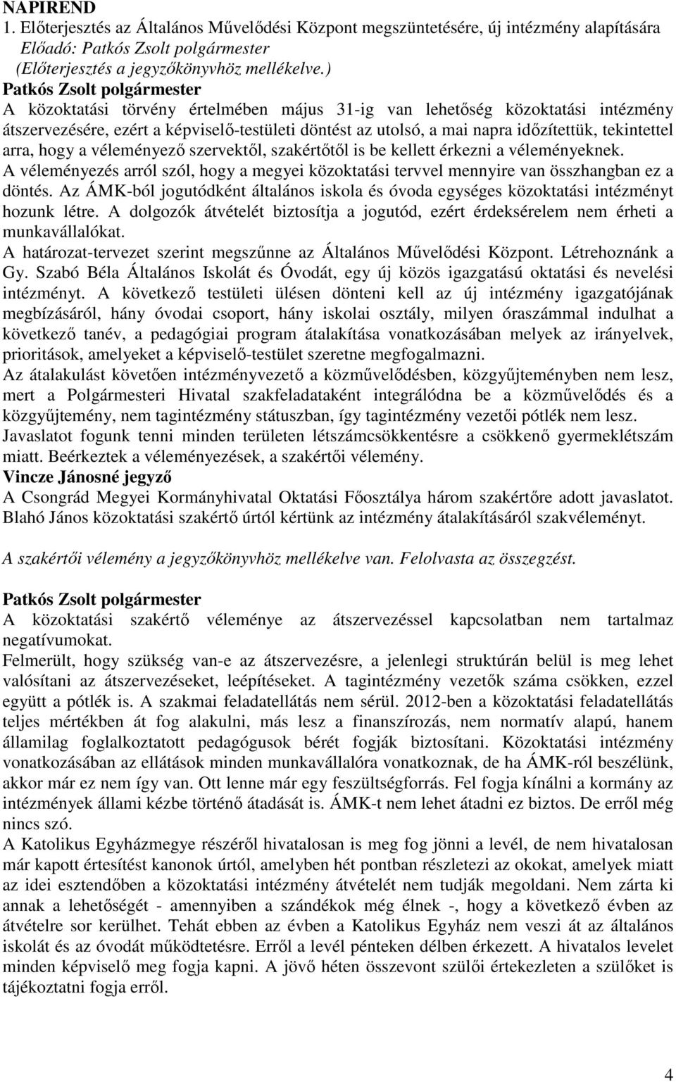 tekintettel arra, hogy a véleményezı szervektıl, szakértıtıl is be kellett érkezni a véleményeknek. A véleményezés arról szól, hogy a megyei közoktatási tervvel mennyire van összhangban ez a döntés.