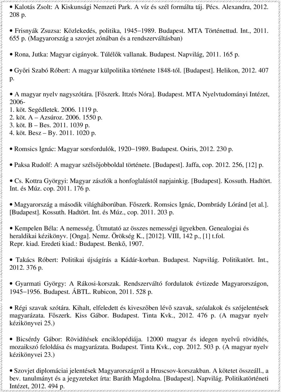 [Budapest]. Helikon, 2012. 407 A magyar nyelv nagyszótára. [Fıszerk. Ittzés Nóra]. Budapest. MTA Nyelvtudományi Intézet, 2006-1. köt. Segédletek. 2006. 1119 2. köt. A Azsúroz. 2006. 1550 3. köt. B Bes.