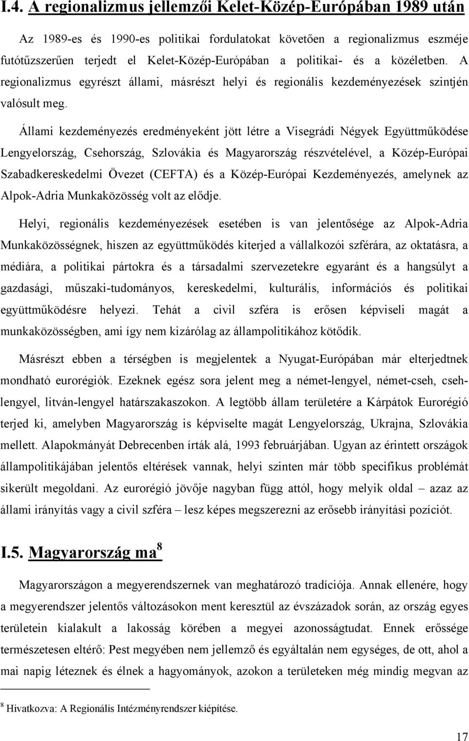 Állami kezdeményezés eredményeként jött létre a Visegrádi Négyek Együttműködése Lengyelország, Csehország, Szlovákia és Magyarország részvételével, a Közép-Európai Szabadkereskedelmi Övezet (CEFTA)