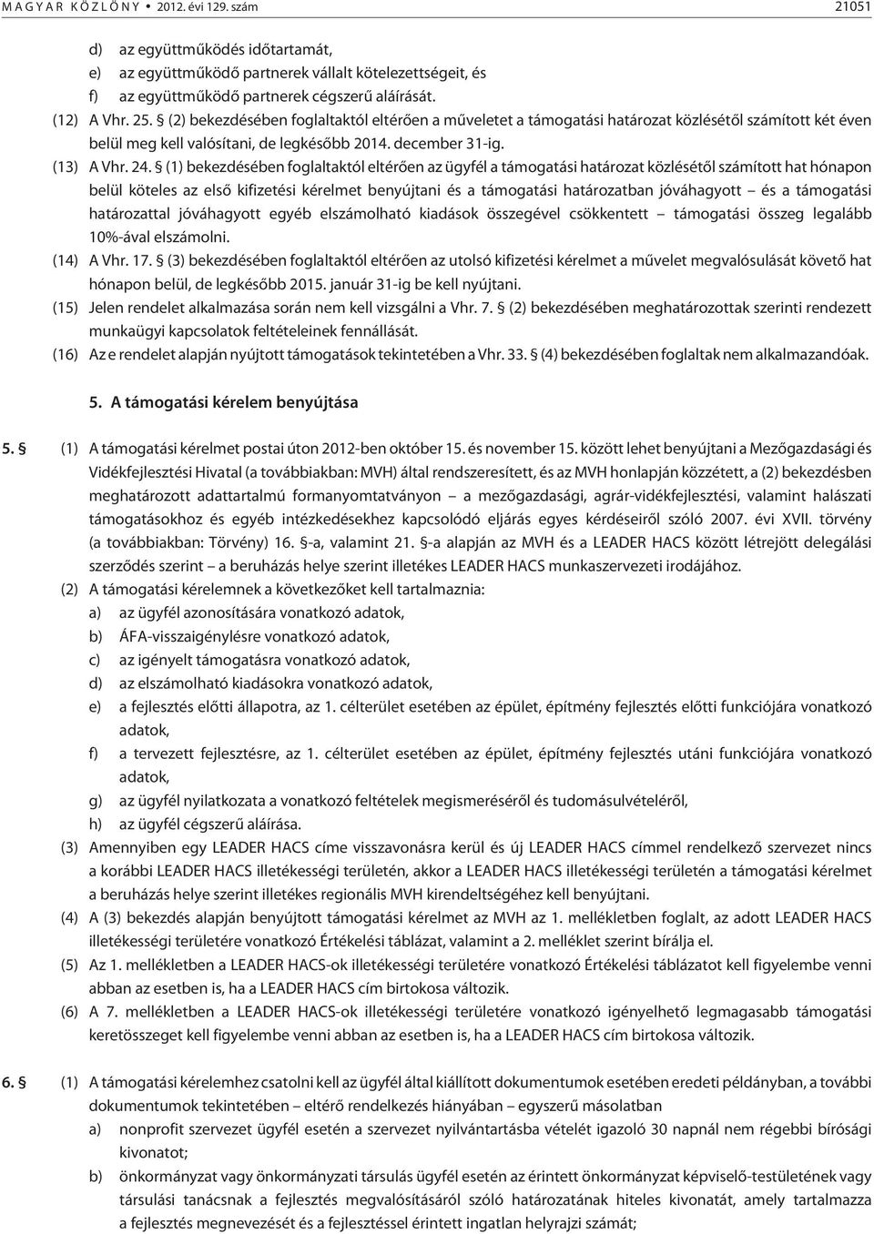 (1) bekezdésében foglaltaktól eltérõen az ügyfél a támogatási határozat közlésétõl számított hat hónapon belül köteles az elsõ kifizetési kérelmet benyújtani és a támogatási határozatban jóváhagyott