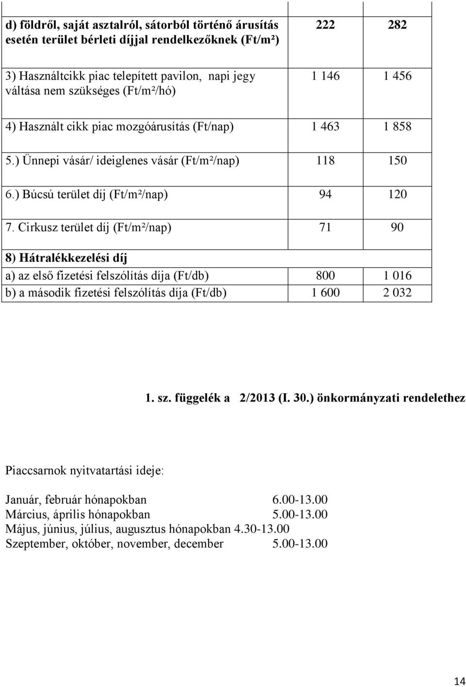 Cirkusz terület díj (Ft/m²/nap) 71 90 8) Hátralékkezelési díj a) az első fizetési felszólítás díja (Ft/db) 800 1 016 b) a második fizetési felszólítás díja (Ft/db) 1 600 2 032 1. sz.