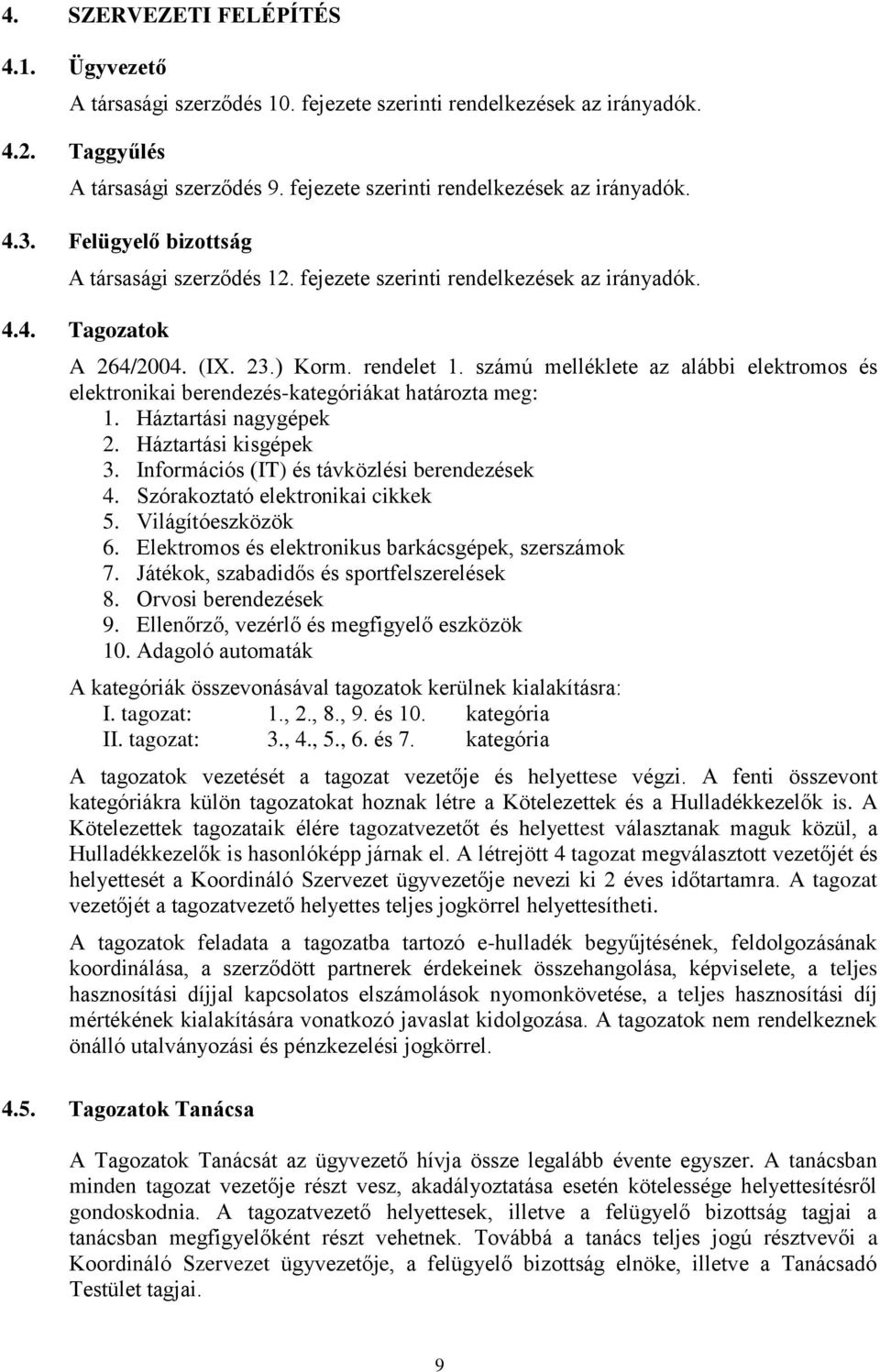 számú melléklete az alábbi elektromos és elektronikai berendezés-kategóriákat határozta meg: 1. Háztartási nagygépek 2. Háztartási kisgépek 3. Információs (IT) és távközlési berendezések 4.