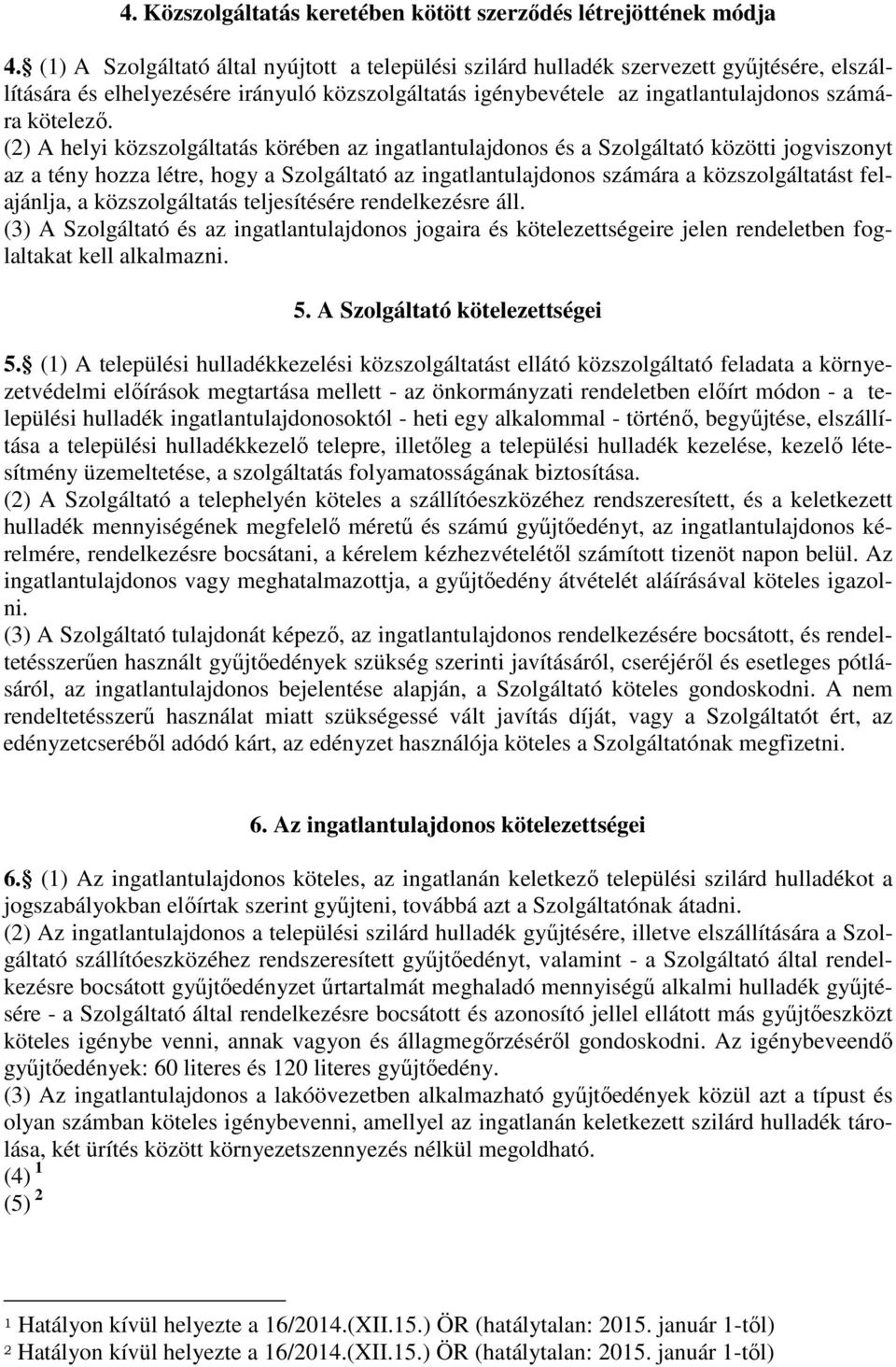 (2) A helyi közszolgáltatás körében az ingatlantulajdonos és a Szolgáltató közötti jogviszonyt az a tény hozza létre, hogy a Szolgáltató az ingatlantulajdonos számára a közszolgáltatást felajánlja, a