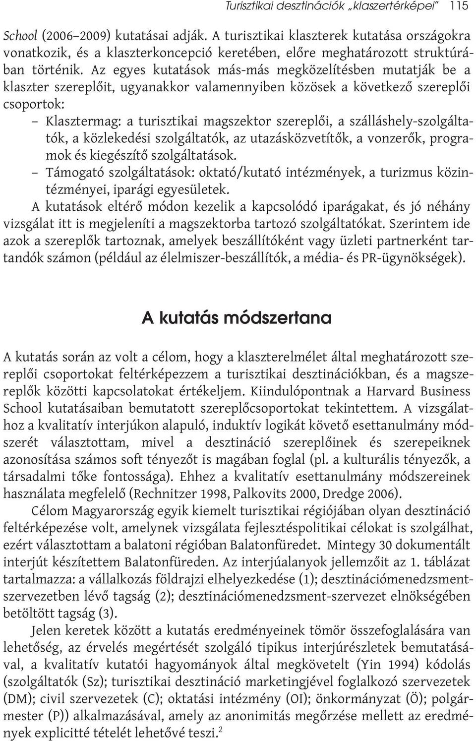 Az egyes kutatások más-más megközelítésben mutatják be a klaszter szereplőit, ugyanakkor valamennyiben közösek a következő szereplői csoportok: Klasztermag: a turisztikai magszektor szereplői, a