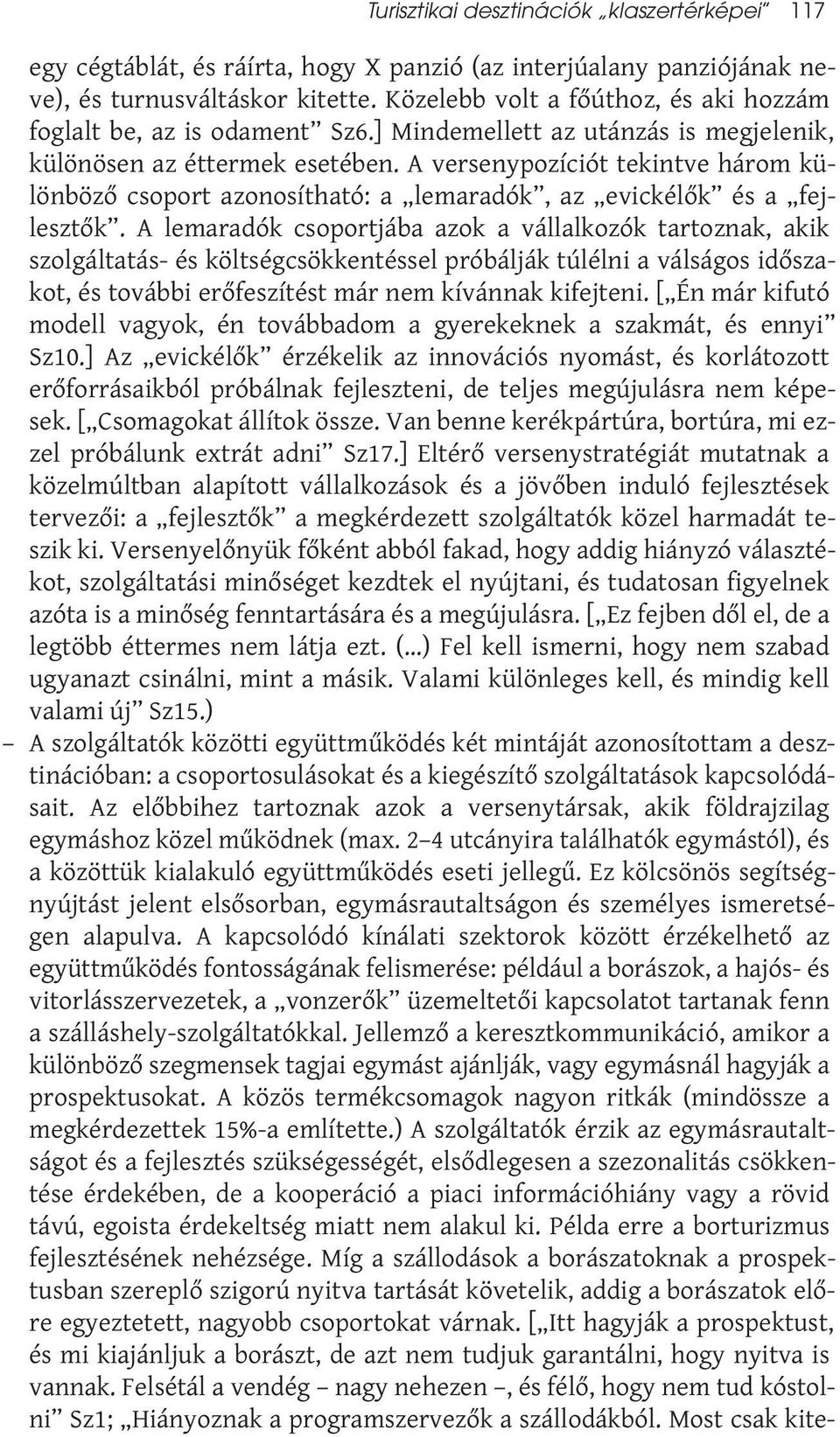 A versenypozíciót tekintve három különböző csoport azonosítható: a lemaradók, az evickélők és a fejlesztők.