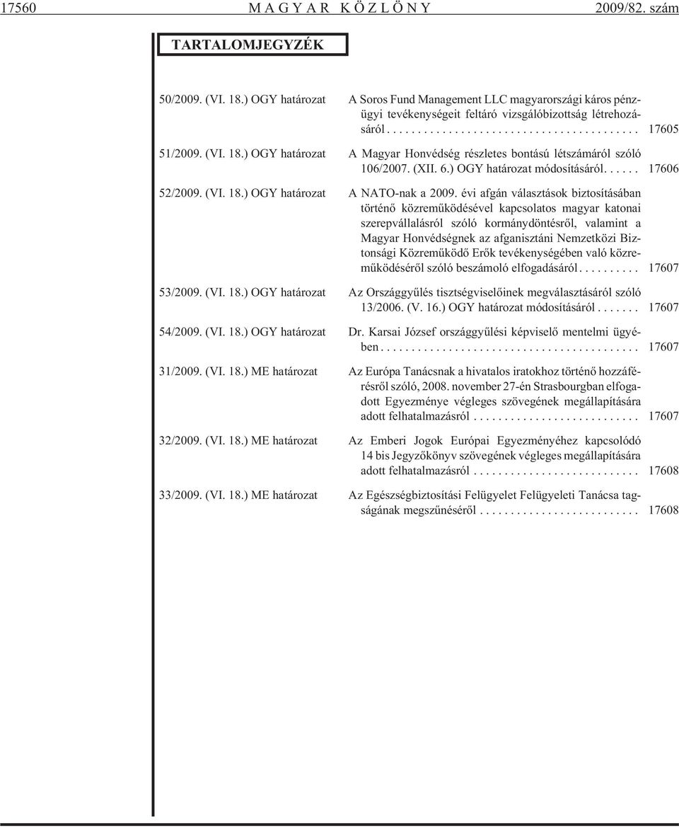 ) OGY ha tá ro zat A Ma gyar Hon véd ség rész le tes bon tá sú lét szá má ról szóló 106/2007. (XII. 6.) OGY ha tá ro zat mó do sí tá sá ról.... 17606 52/2009. (VI. 18.