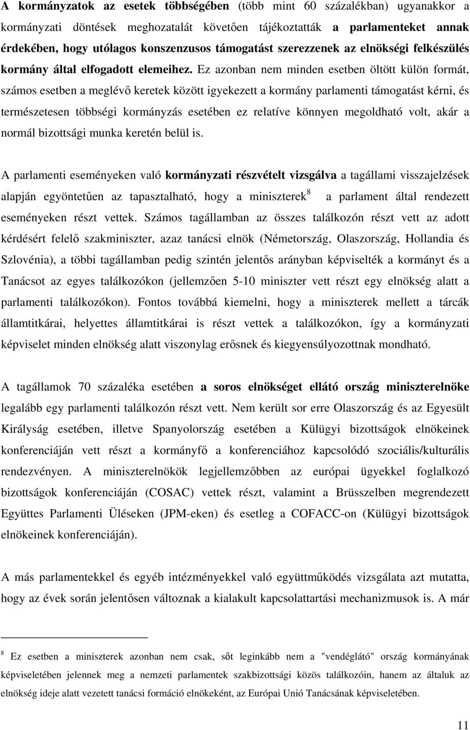 Ez azonban nem minden esetben öltött külön formát, számos esetben a meglévő keretek között igyekezett a kormány parlamenti támogatást kérni, és természetesen többségi kormányzás esetében ez relatíve