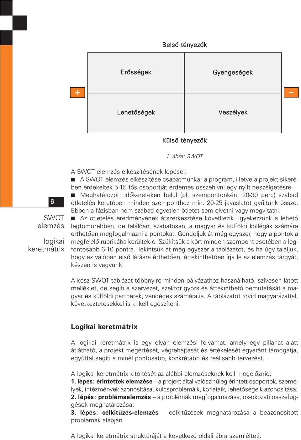 érdemes összehívni egy nyílt beszélgetésre. Meghatározott idõkereteken belül (pl. szempontonként 20-30 perc) szabad ötletelés keretében minden szemponthoz min. 20-25 javaslatot gyûjtünk össze.