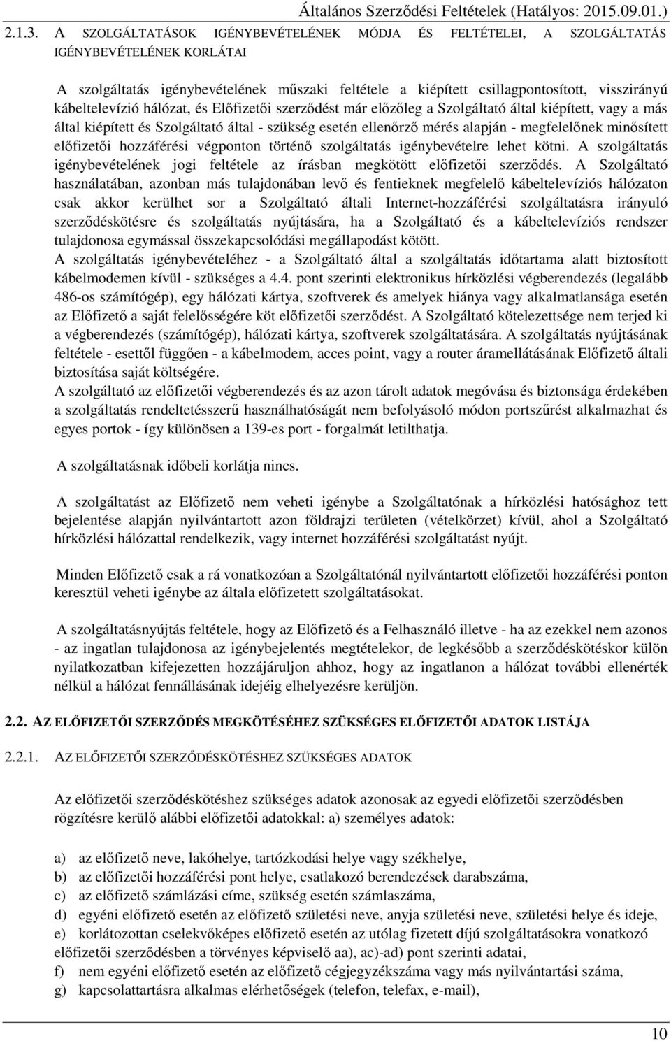 kábeltelevízió hálózat, és Előfizetői szerződést már előzőleg a Szolgáltató által kiépített, vagy a más által kiépített és Szolgáltató által - szükség esetén ellenőrző mérés alapján - megfelelőnek