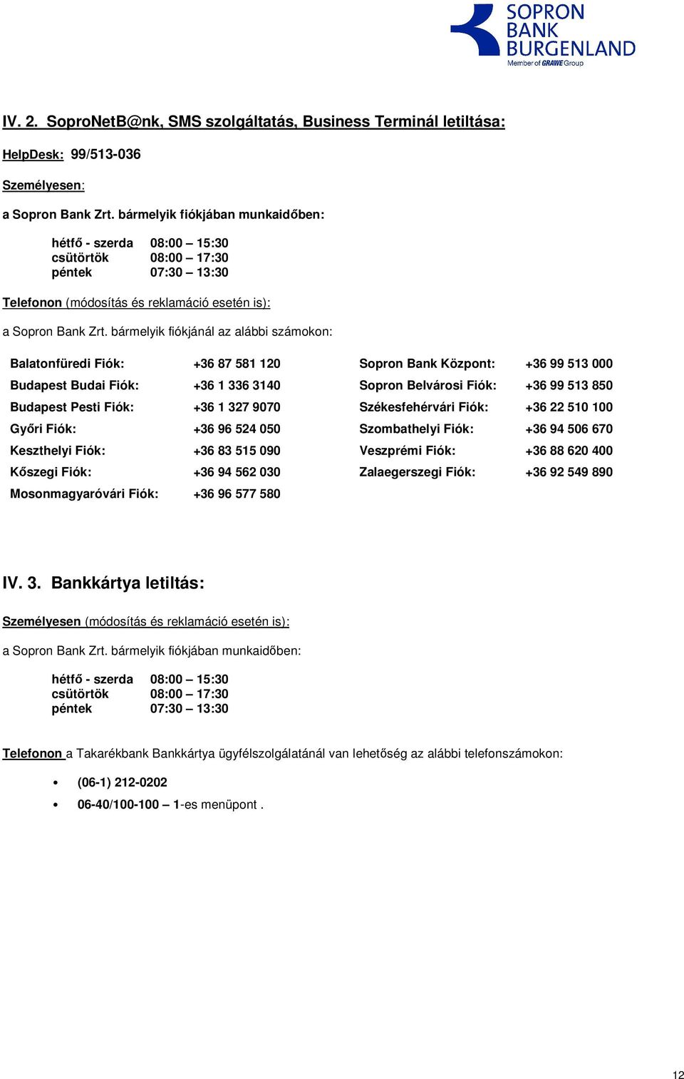 bármelyik fiókjánál az alábbi számokon: Balatonfüredi Fiók: +36 87 581 120 Sopron Bank Központ: +36 99 513 000 Budapest Budai Fiók: +36 1 336 3140 Sopron Belvárosi Fiók: +36 99 513 850 Budapest Pesti