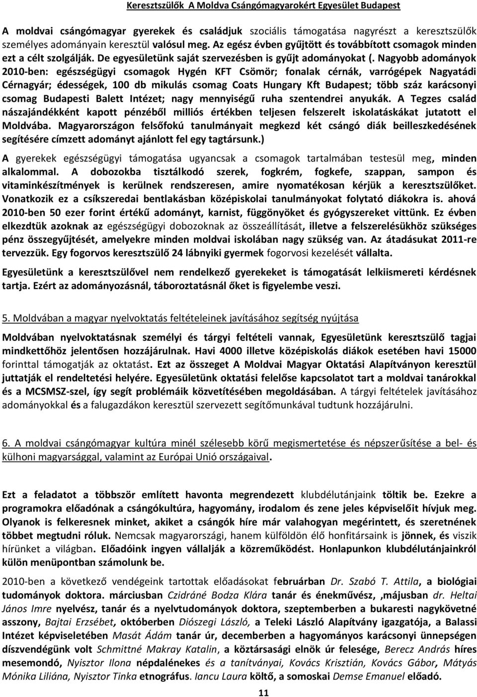 Nagyobb adományok 2010-ben: egészségügyi csomagok Hygén KFT Csömör; fonalak cérnák, varrógépek Nagyatádi Cérnagyár; édességek, 100 db mikulás csomag Coats Hungary Kft Budapest; több száz karácsonyi