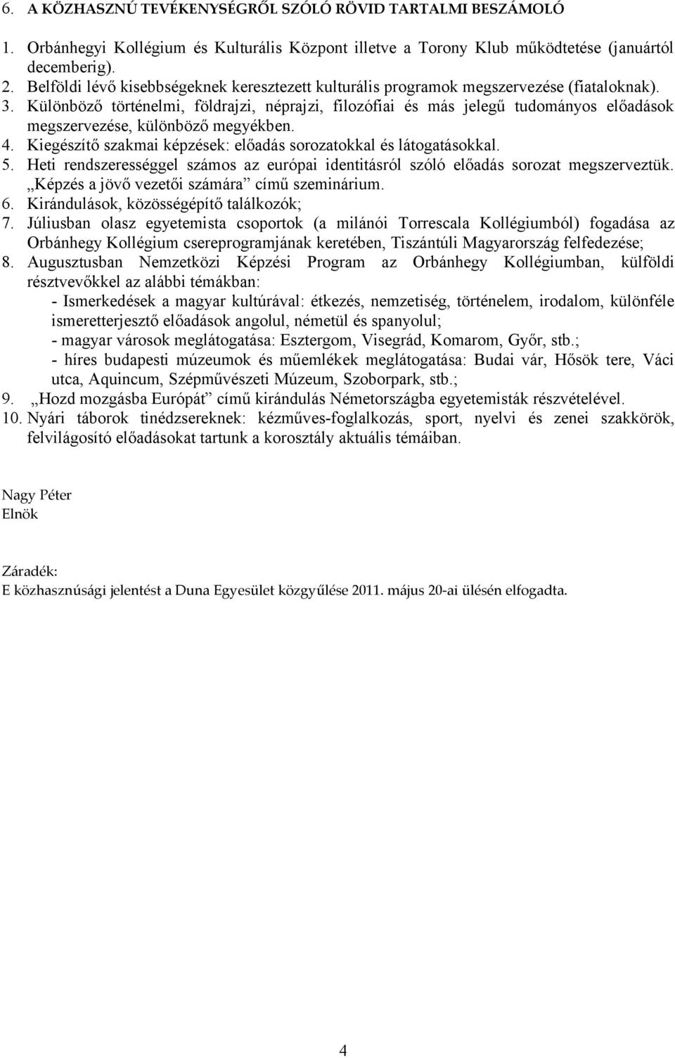 Különböző történelmi, földrajzi, néprajzi, filozófiai és más jelegű tudományos előadások megszervezése, különböző megyékben. 4. Kiegészítő szakmai képzések: előadás sorozatokkal és látogatásokkal. 5.